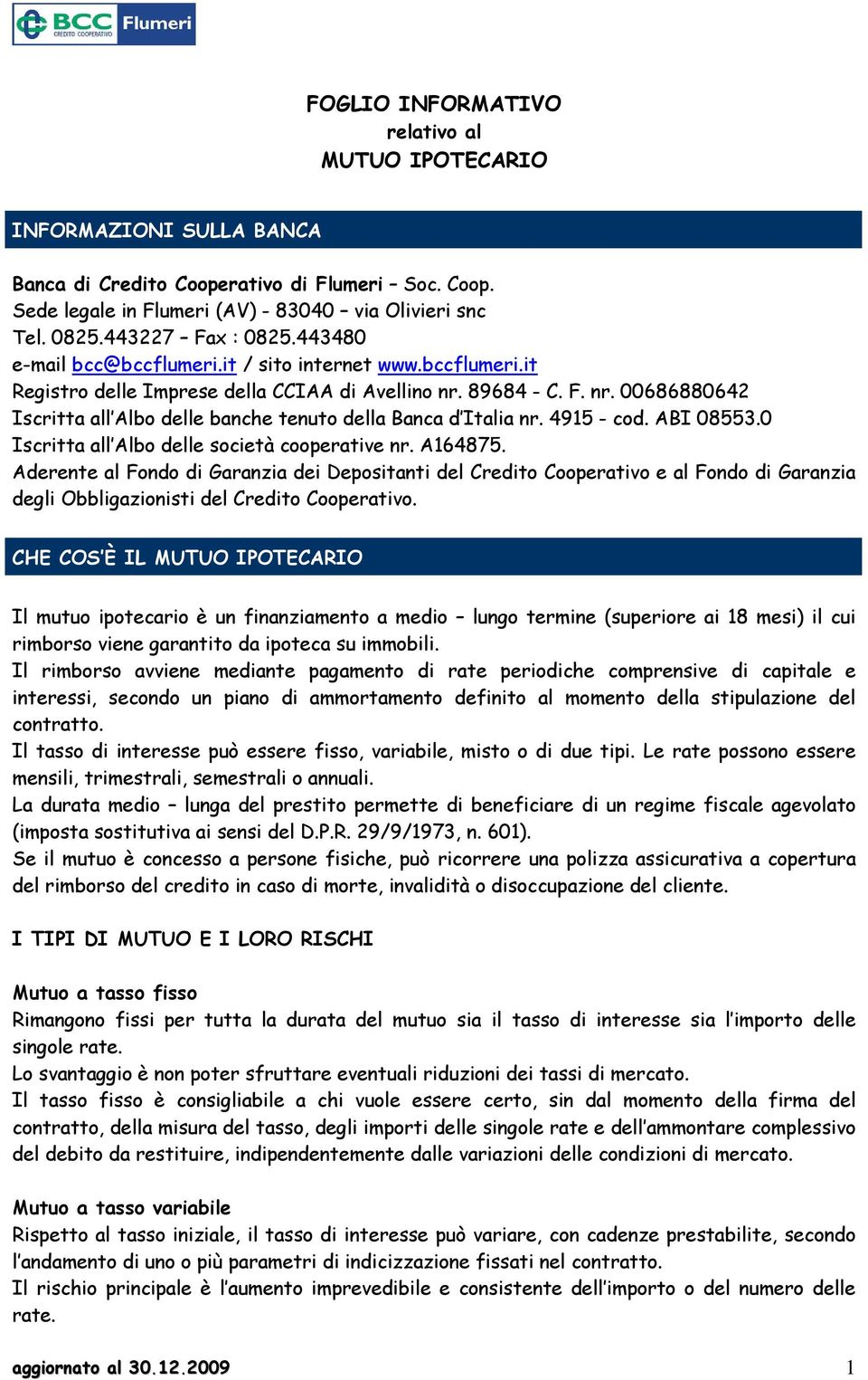 89684 - C. F. nr. 00686880642 Iscritta all Albo delle banche tenuto della Banca d Italia nr. 4915 - cod. ABI 08553.0 Iscritta all Albo delle società cooperative nr. A164875.