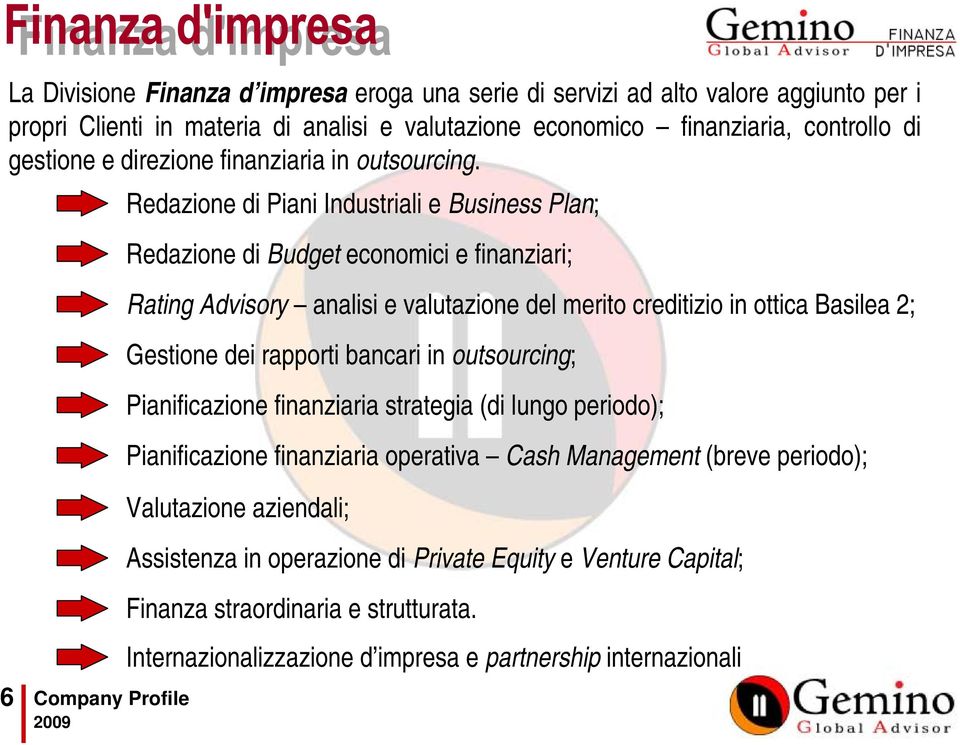 6 Company Profile Redazione di Piani Industriali e Business Plan; Redazione di Budget economici e finanziari; Rating Advisory analisi e valutazione del merito creditizio in ottica Basilea 2;