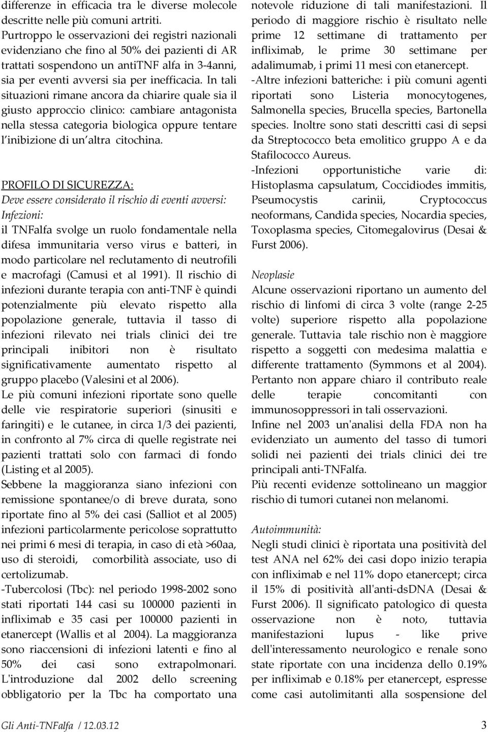 In tali situazioni rimane ancora da chiarire quale sia il giusto approccio clinico: cambiare antagonista nella stessa categoria biologica oppure tentare l inibizione di un altra citochina.