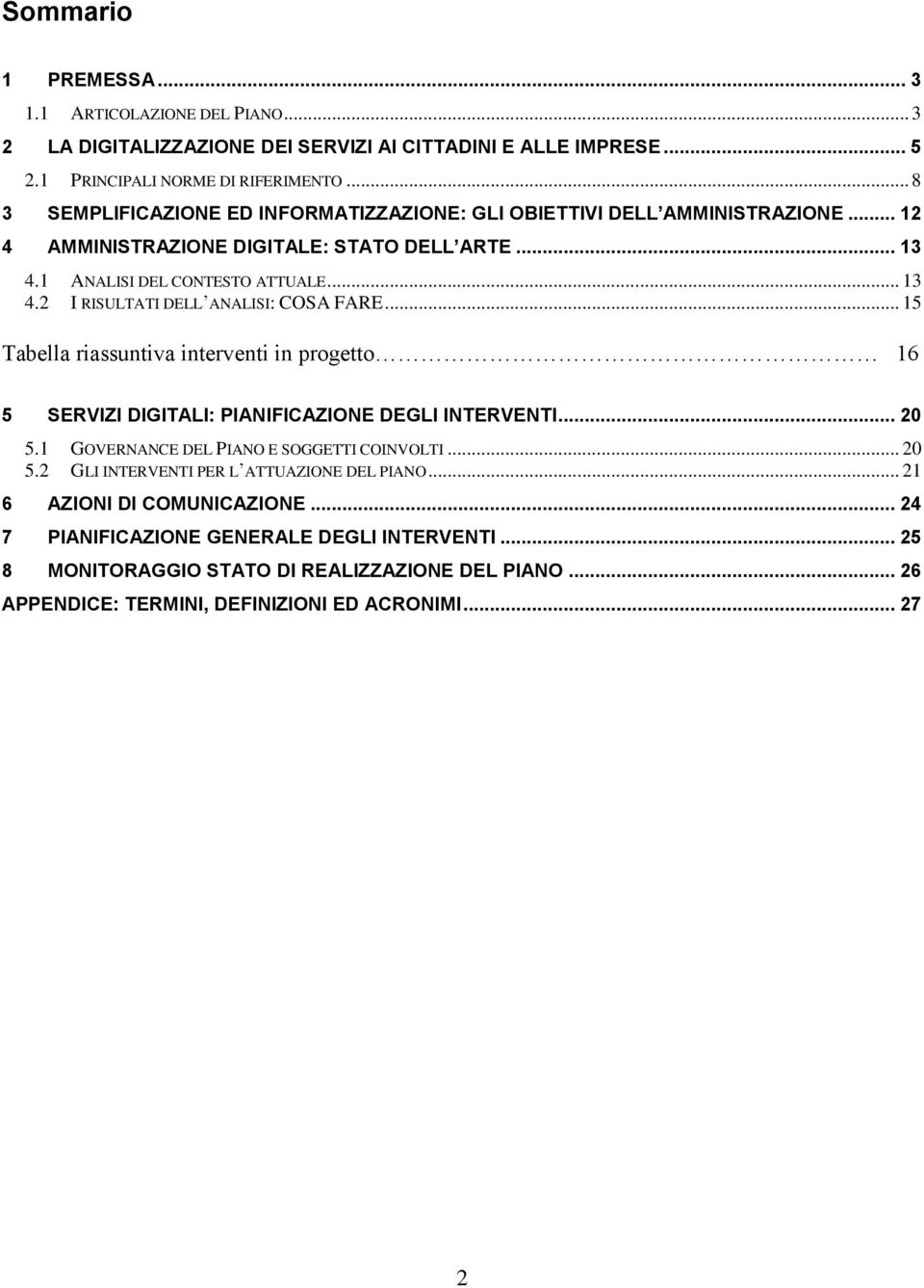 .. 15 Tabella riassuntiva interventi in progetto 16 5 SERVIZI DIGITALI: PIANIFICAZIONE DEGLI INTERVENTI... 20 5.1 GOVERNANCE DEL PIANO E SOGGETTI COINVOLTI... 20 5.2 GLI INTERVENTI PER L ATTUAZIONE DEL PIANO.