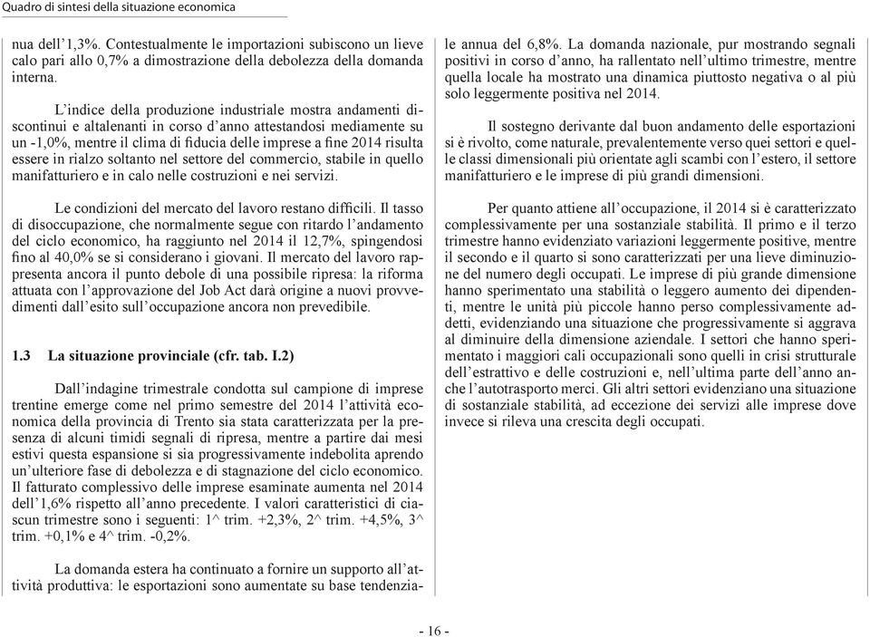 essere in rialzo soltanto nel settore del commercio, stabile in quello manifatturiero e in calo nelle costruzioni e nei servizi. Le condizioni del mercato del lavoro restano difficili.