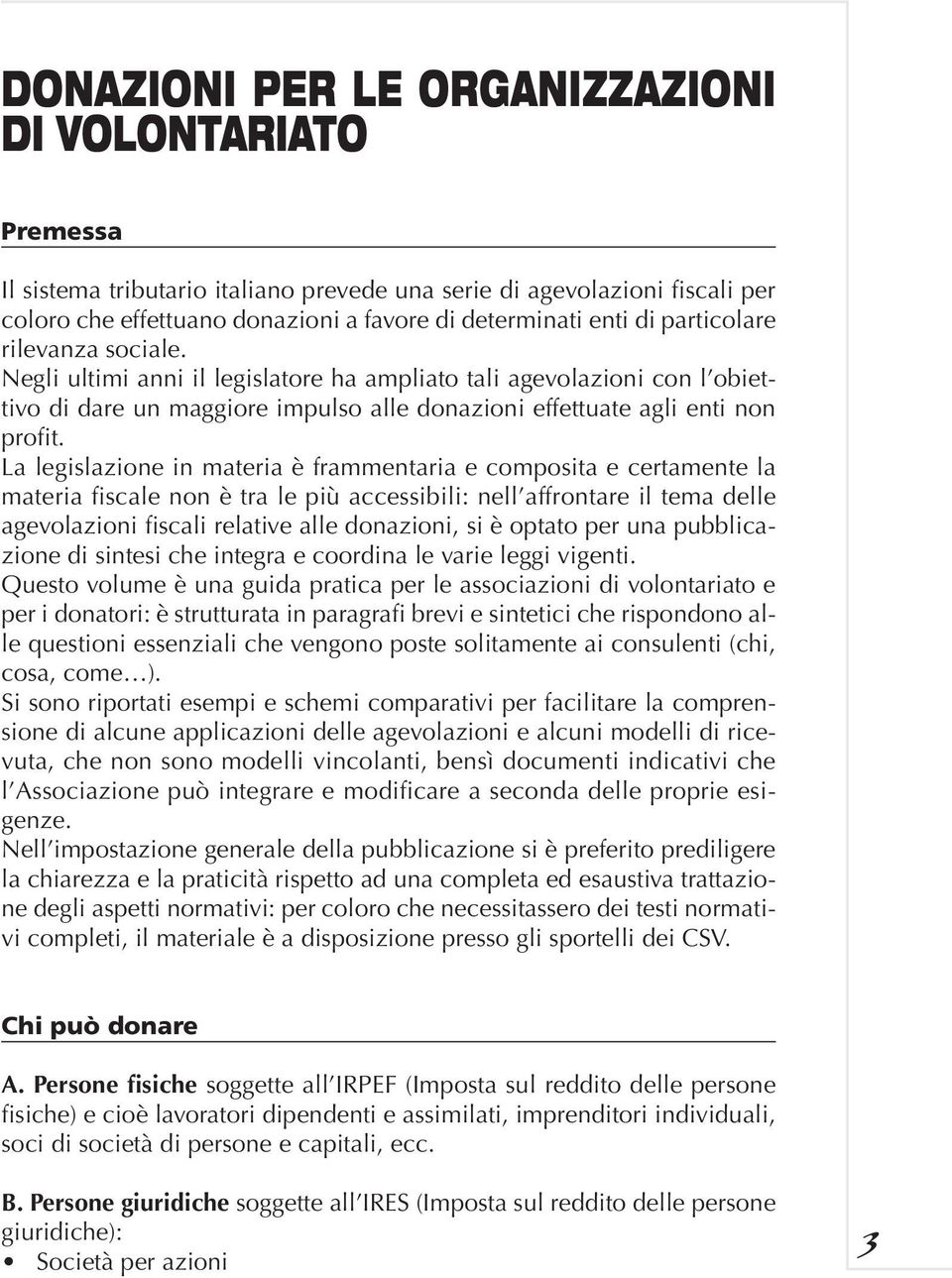 La legislazione in materia è frammentaria e composita e certamente la materia fiscale non è tra le più accessibili: nell affrontare il tema delle agevolazioni fiscali relative alle donazioni, si è