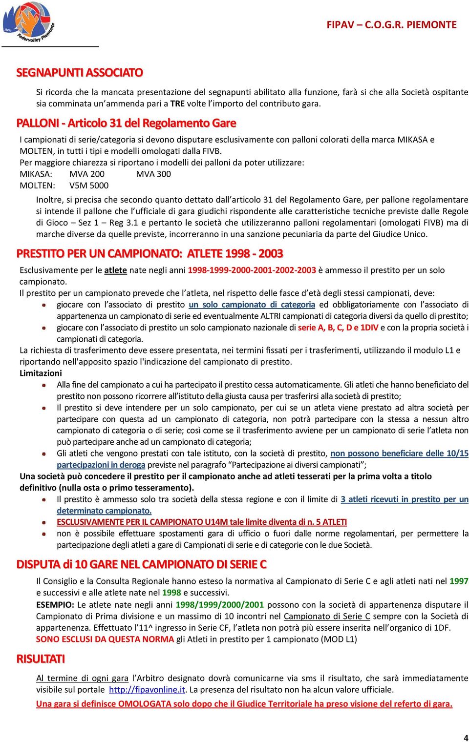 PALLONI - Articolo 31 del Regolamento Gare I campionati di serie/categoria si devono disputare esclusivamente con palloni colorati della marca MIKASA e MOLTEN, in tutti i tipi e modelli omologati