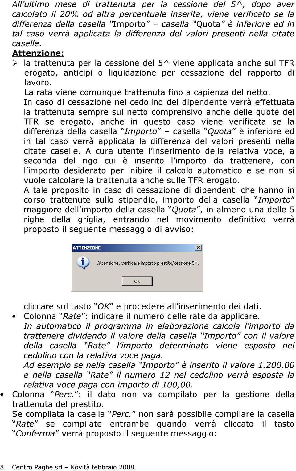 Attenzione: la trattenuta per la cessione del 5^ viene applicata anche sul TFR erogato, anticipi o liquidazione per cessazione del rapporto di lavoro.