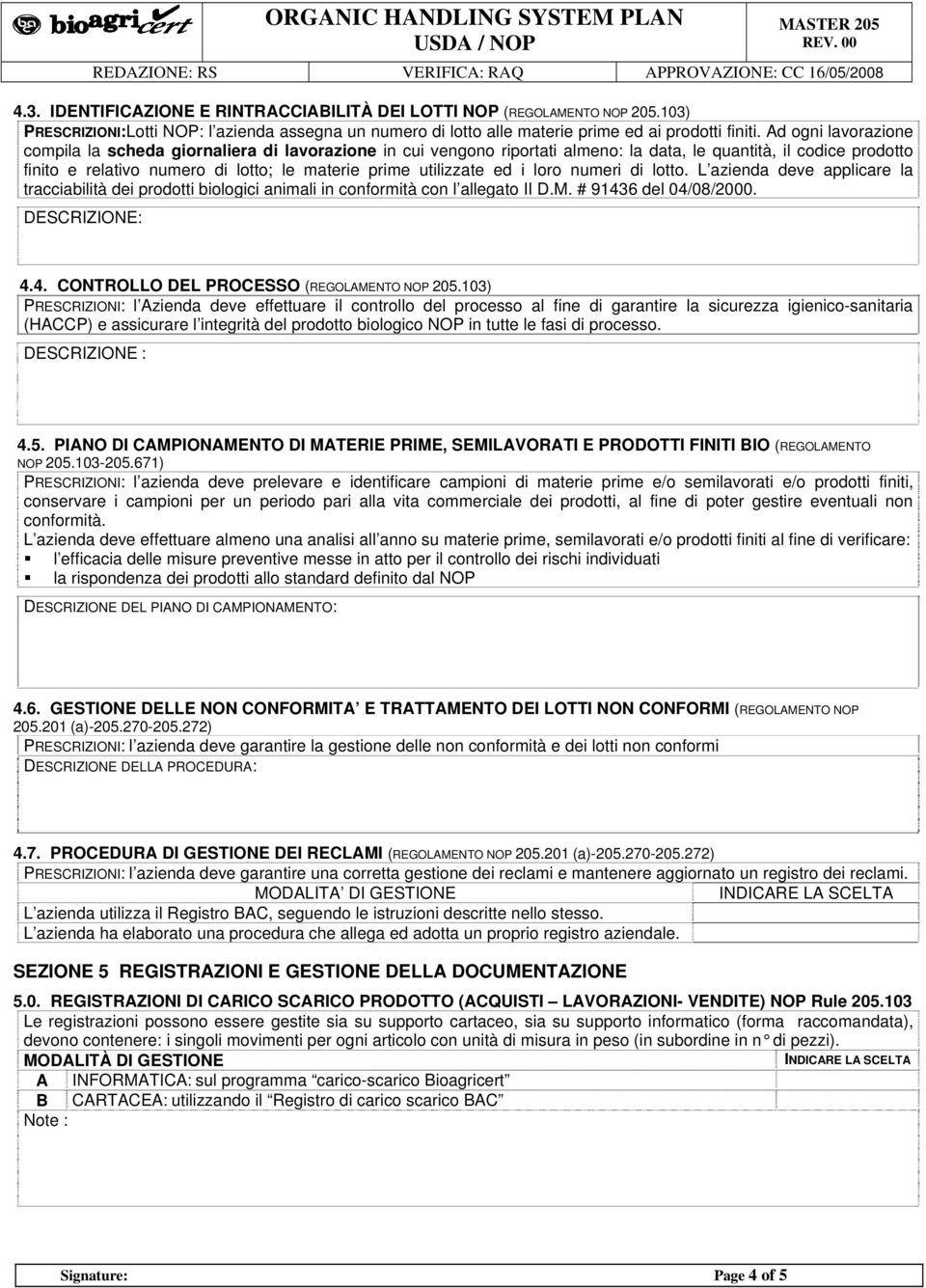 utilizzate ed i loro numeri di lotto. L azienda deve applicare la tracciabilità dei prodotti biologici animali in conformità con l allegato II D.M. # 91436 del 04/08/2000. 4.4. CONTROLLO DEL PROCESSO (REGOLAMENTO NOP 205.