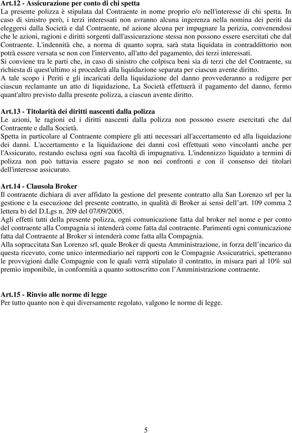 che le azioni, ragioni e diritti sorgenti dall'assicurazione stessa non possono essere esercitati che dal Contraente.