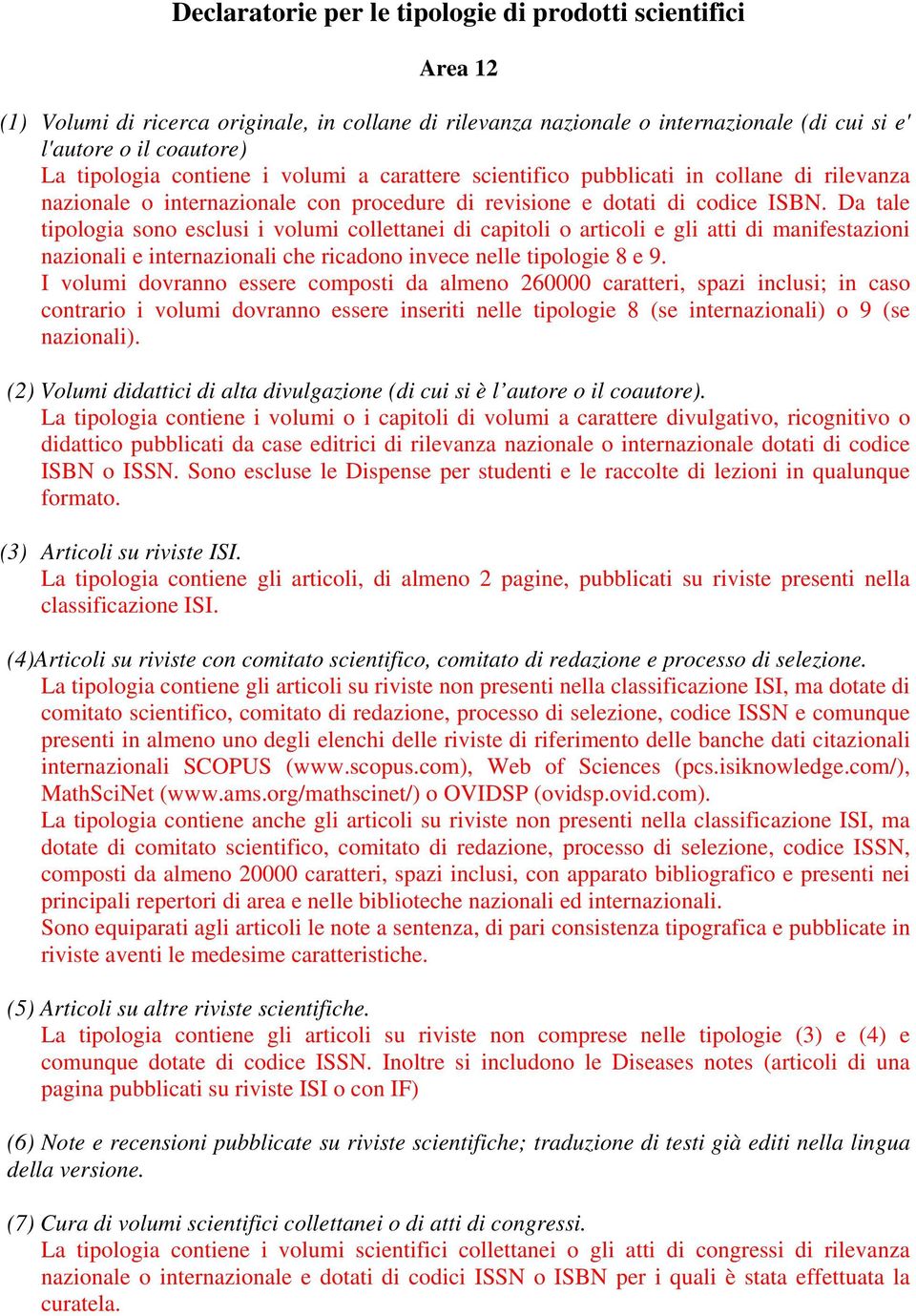 Da tale tipologia sono esclusi i volumi collettanei di capitoli o articoli e gli atti di manifestazioni nazionali e internazionali che ricadono invece nelle tipologie 8 e 9.