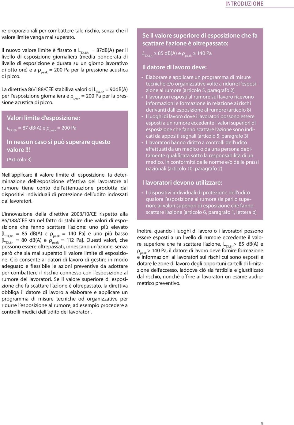 200 Pa per la pressione acustica di picco. La direttiva 86/188/CEE stabiliva valori di L EX,8h = 90dB(A) per l esposizione giornaliera e ρ peak = 200 Pa per la pressione acustica di picco.