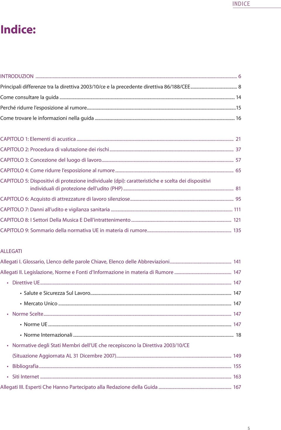 .. 57 CAPITOLO 4: Come ridurre l esposizione al rumore... 65 CAPITOLO 5: Dispositivi di protezione individuale (dpi): caratteristiche e scelta dei dispositivi individuali di protezione dell udito (PHP).