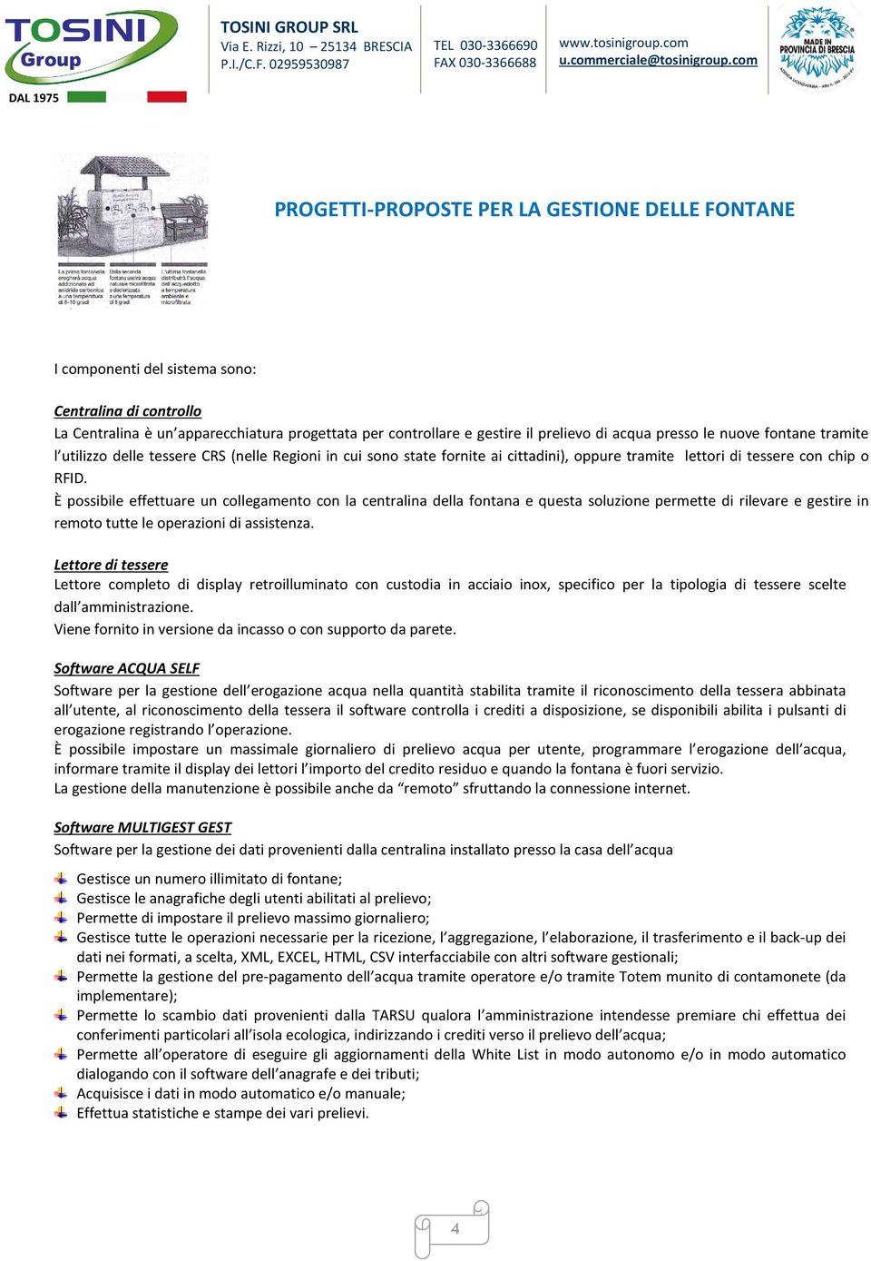 È possibile effettuare un collegamento con la centralina della fontana e questa soluzione permette di rilevare e gestire in remoto tutte le operazioni di assistenza.