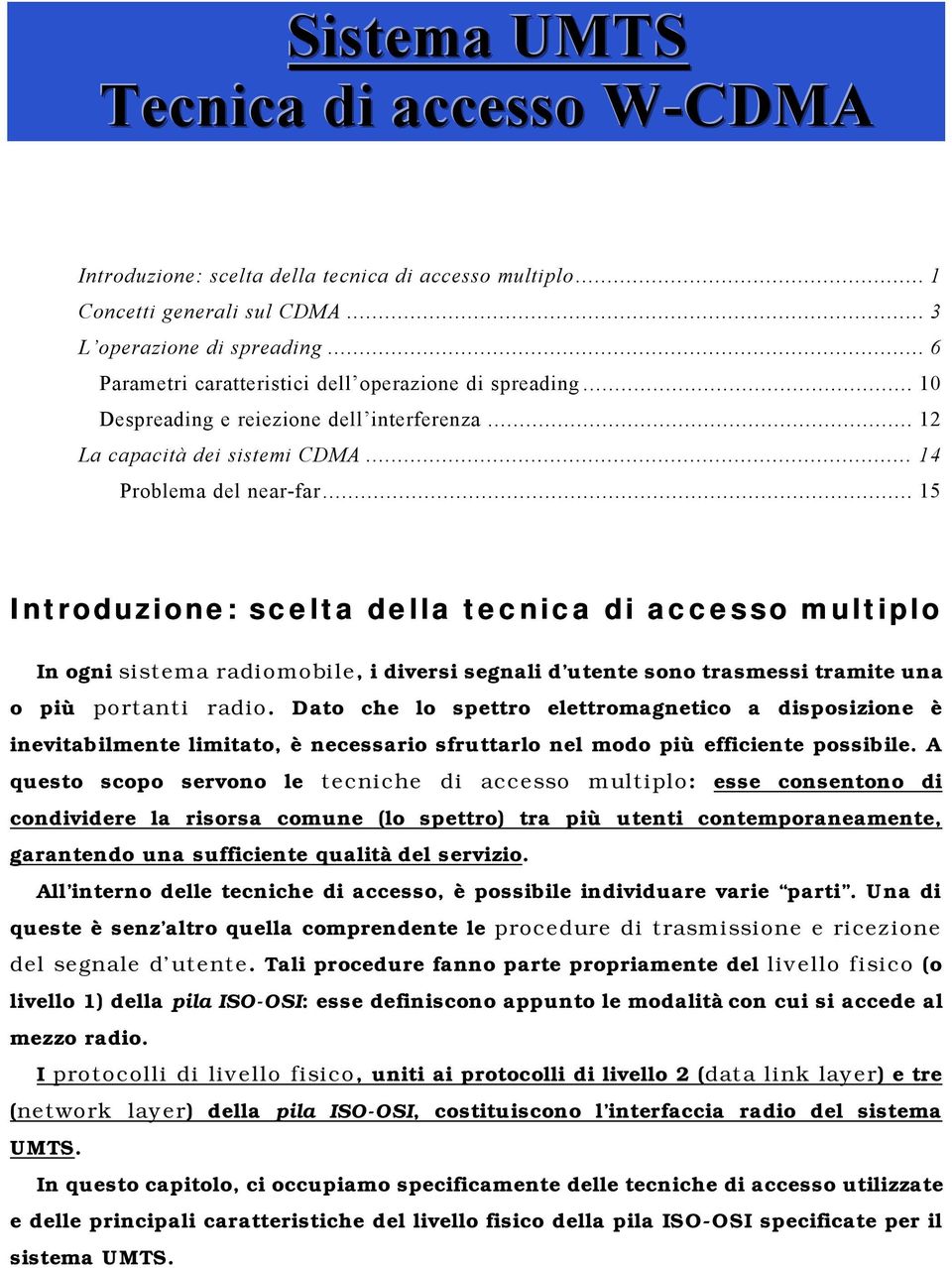 .. 15 Introduzione: scelta della tecnica di accesso multiplo In ogni sistema radiomobile, i diversi segnali d utente sono trasmessi tramite una o più portanti radio.