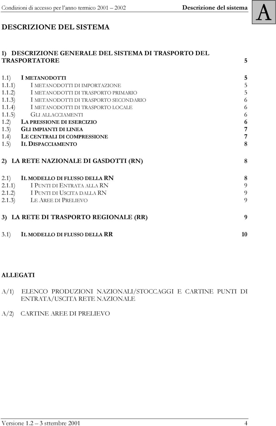 4) LE CENTRALI DI COMPRESSIONE 7 1.5) IL DISPACCIAMENTO 8 2) LA RETE NAZIONALE DI GASDOTTI (RN) 8 2.1) IL MODELLO DI FLUSSO DELLA RN 8 2.1.1) I PUNTI DI ENTRATA ALLA RN 9 2.1.2) I PUNTI DI USCITA DALLA RN 9 2.