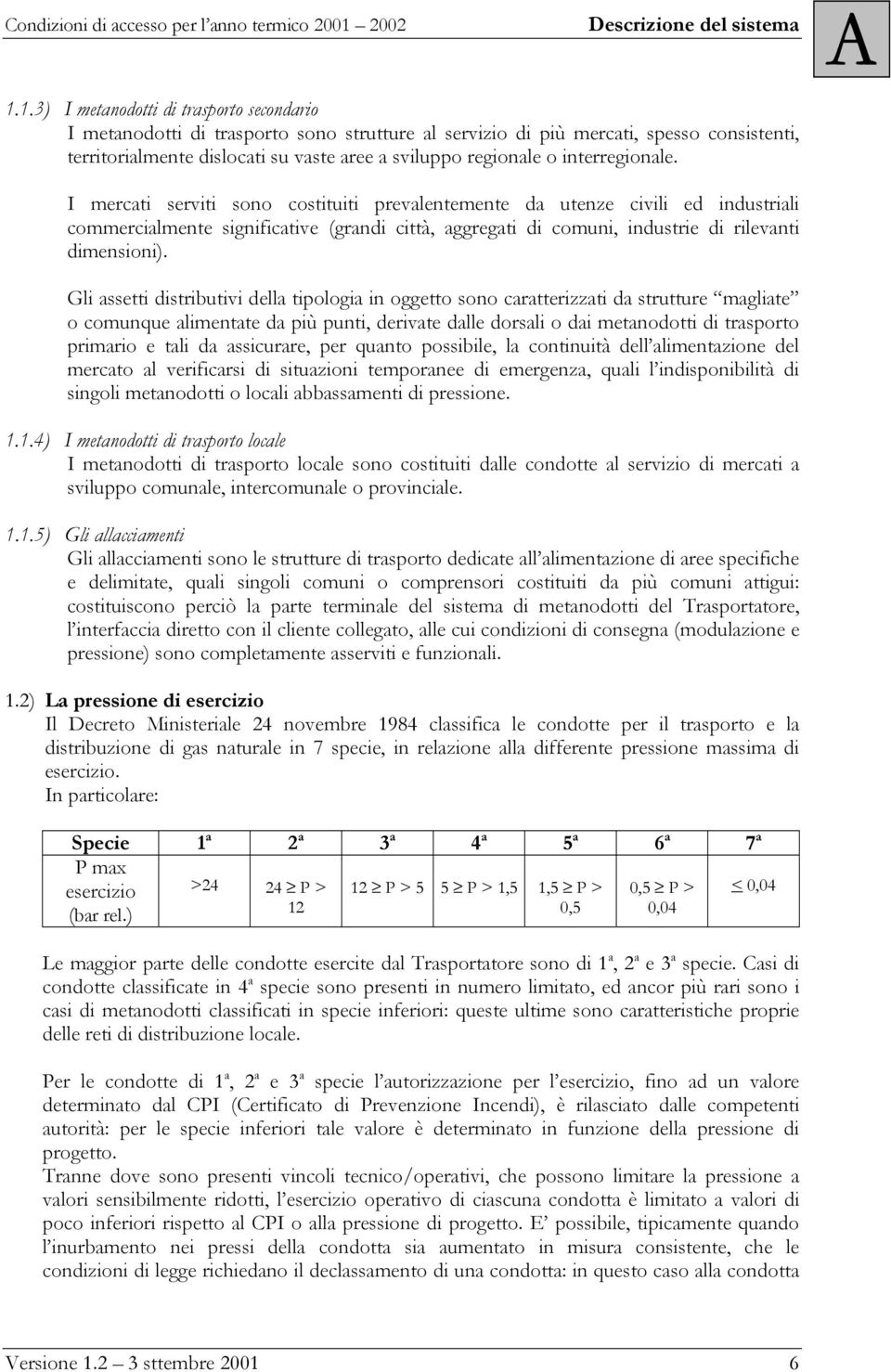 Gli assetti distributivi della tipologia in oggetto sono caratterizzati da strutture magliate o comunque alimentate da più punti, derivate dalle dorsali o dai metanodotti di trasporto primario e tali