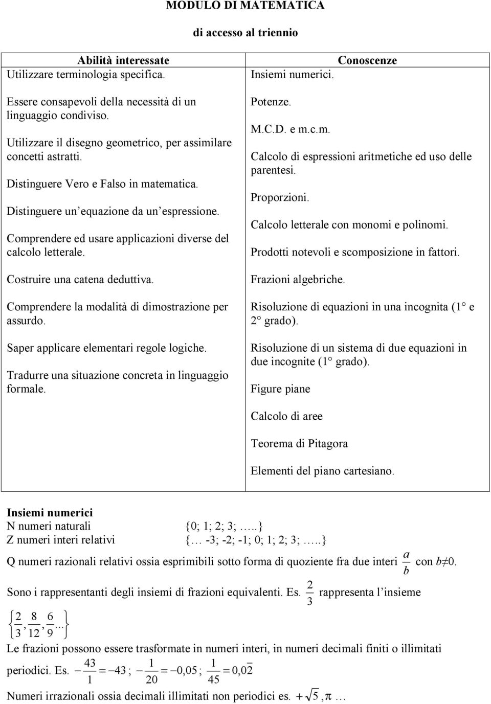 Comprendere ed usare applicazioni diverse del calcolo letterale. Costruire una catena deduttiva. Comprendere la modalità di dimostrazione per assurdo. Saper applicare elementari regole logiche.