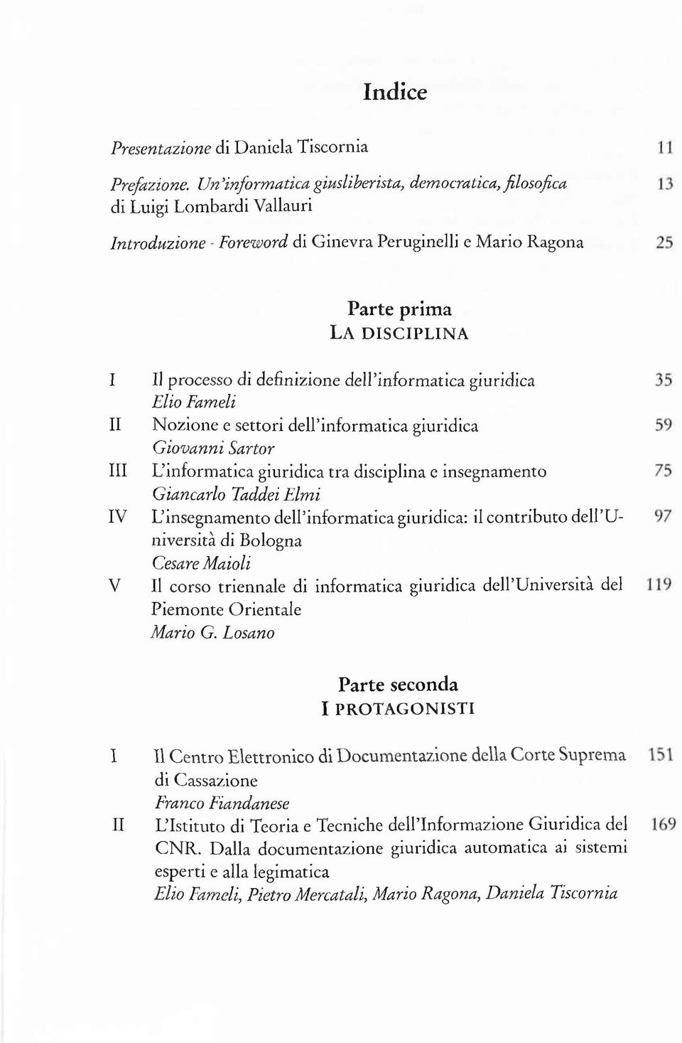 di definizione dell inform atica giuridica Elio Fameli N ozione e settori dell inform atica giuridica G iovanni Sartor L inform atica giuridica tra disciplina e insegnam ento Giancarlo TaddeiE lm i