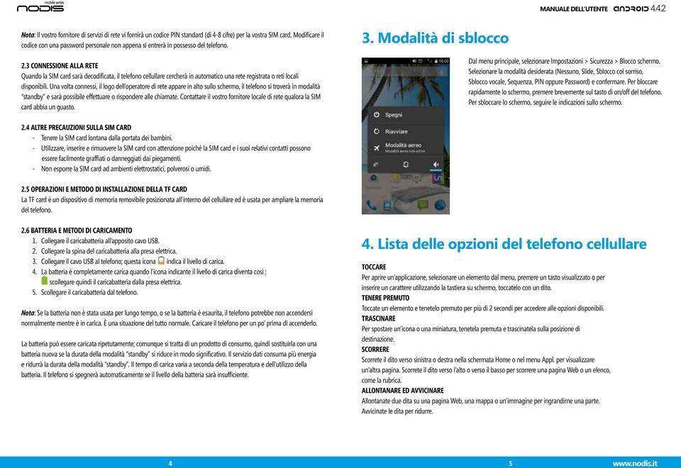 3 connessione alla rete Quando la SIM card sarà decodificata, il telefono cellullare cercherà in automatico una rete registrata o reti locali disponibili.