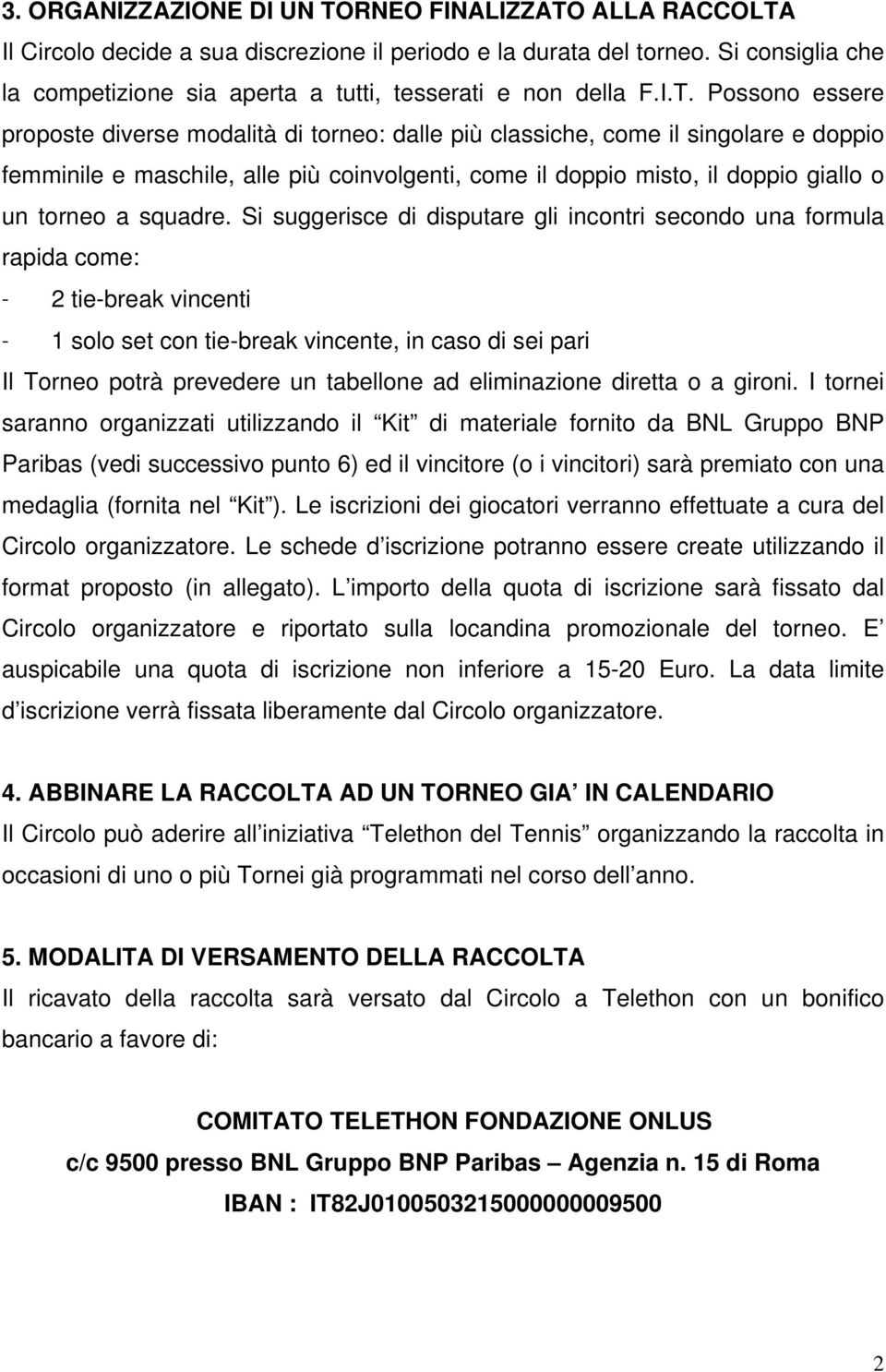 Possono essere proposte diverse modalità di torneo: dalle più classiche, come il singolare e doppio femminile e maschile, alle più coinvolgenti, come il doppio misto, il doppio giallo o un torneo a