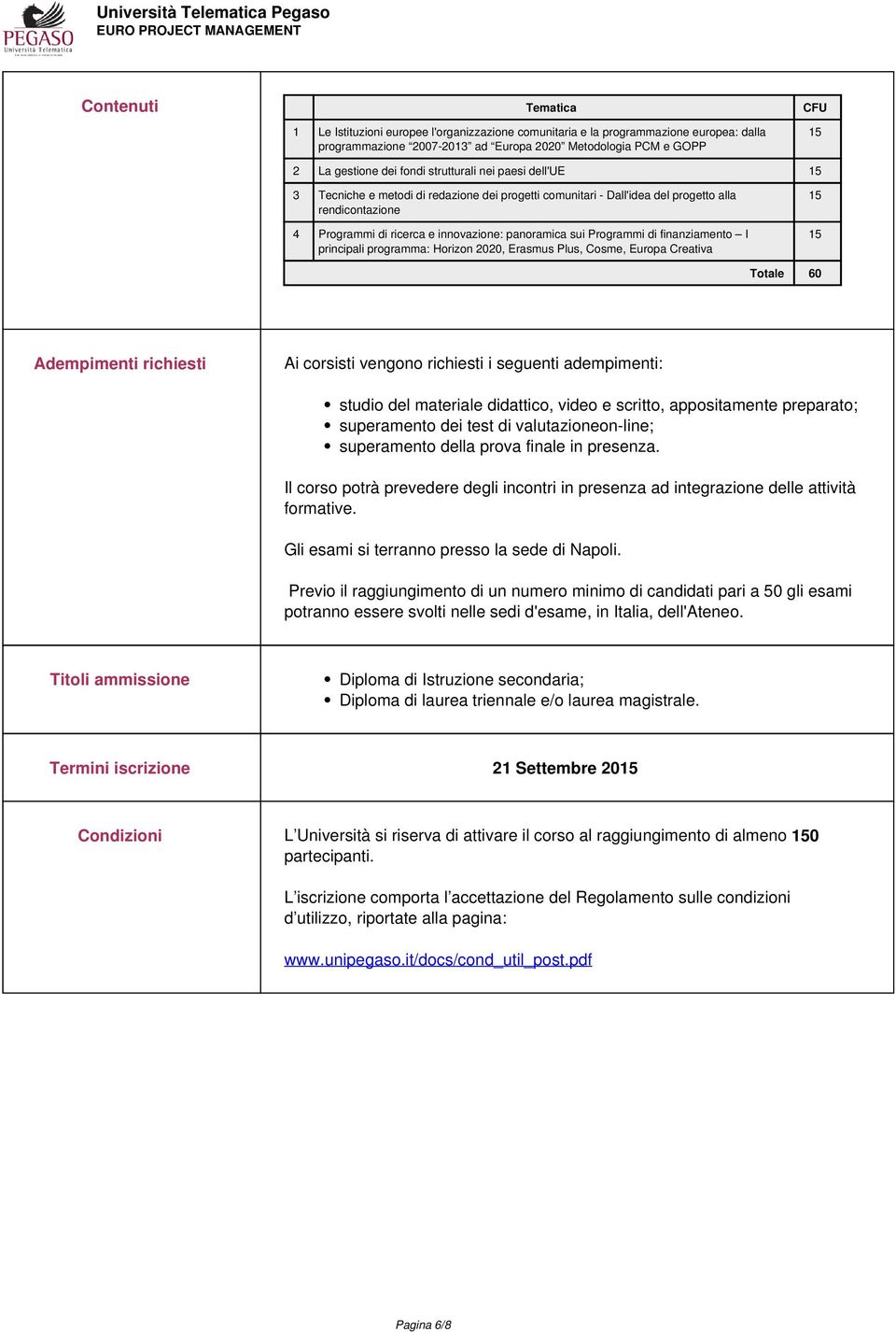 Programmi di finanziamento I principali programma: Horizon 2020, Erasmus Plus, Cosme, Europa Creativa 15 15 Totale 60 Adempimenti richiesti Ai corsisti vengono richiesti i seguenti adempimenti: