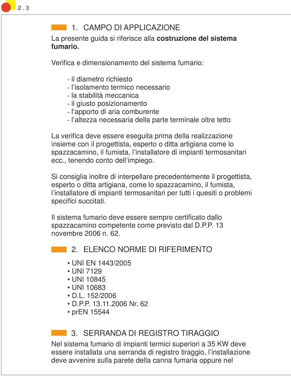 altezza necessaria della parte terminale oltre tetto La verifi ca deve essere eseguita prima della realizzazione insieme con il progettista, esperto o ditta artigiana come lo spazzacamino, il