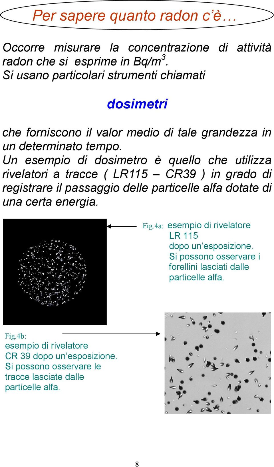 Un esempio di dosimetro è quello che utilizza rivelatori a tracce ( LR115 CR39 ) in grado di registrare il passaggio delle particelle alfa dotate di una certa