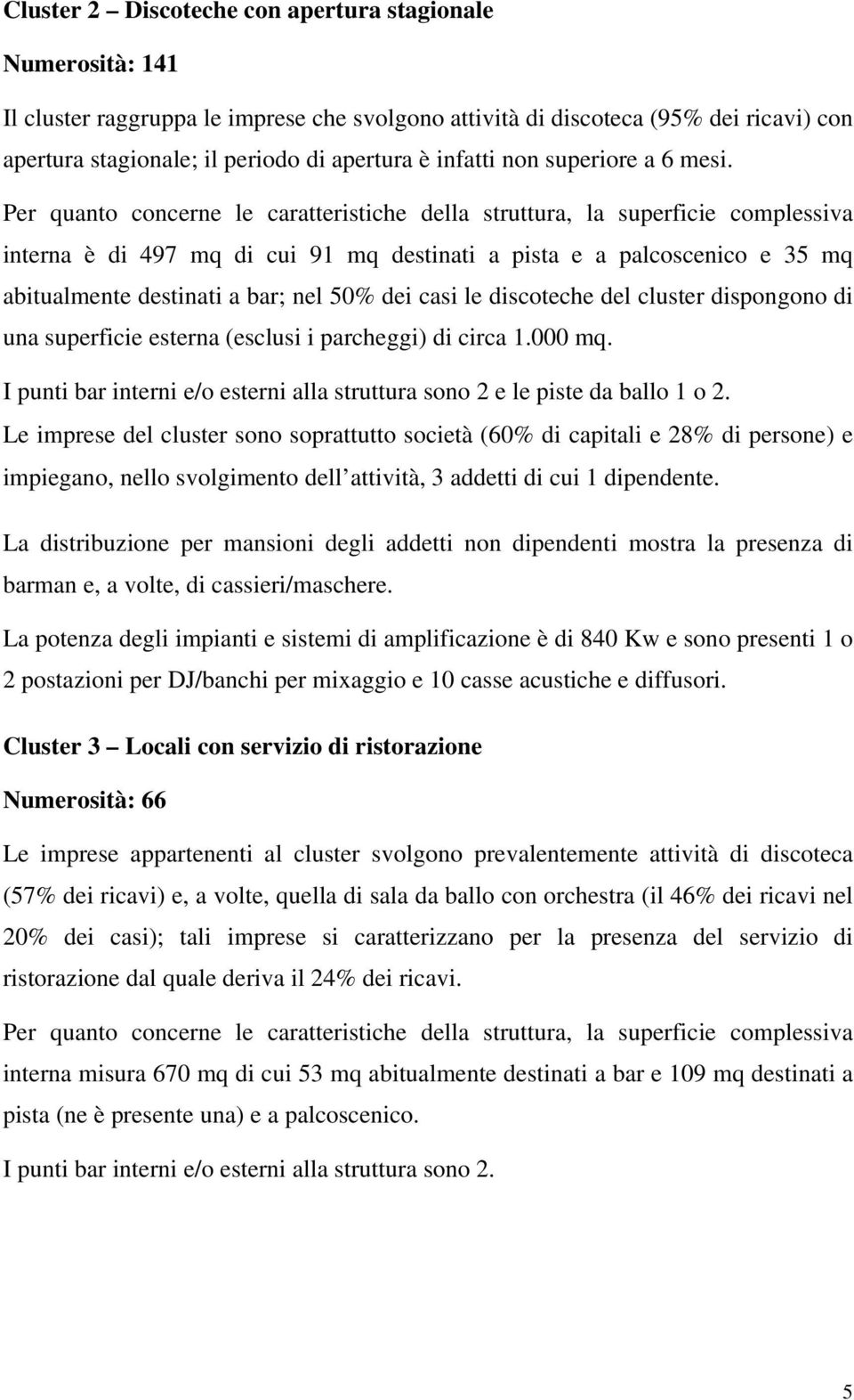 Per quanto concerne le caratteristiche della struttura, la superficie complessiva interna è di 497 mq di cui 91 mq destinati a pista e a palcoscenico e 35 mq abitualmente destinati a bar; nel 50% dei