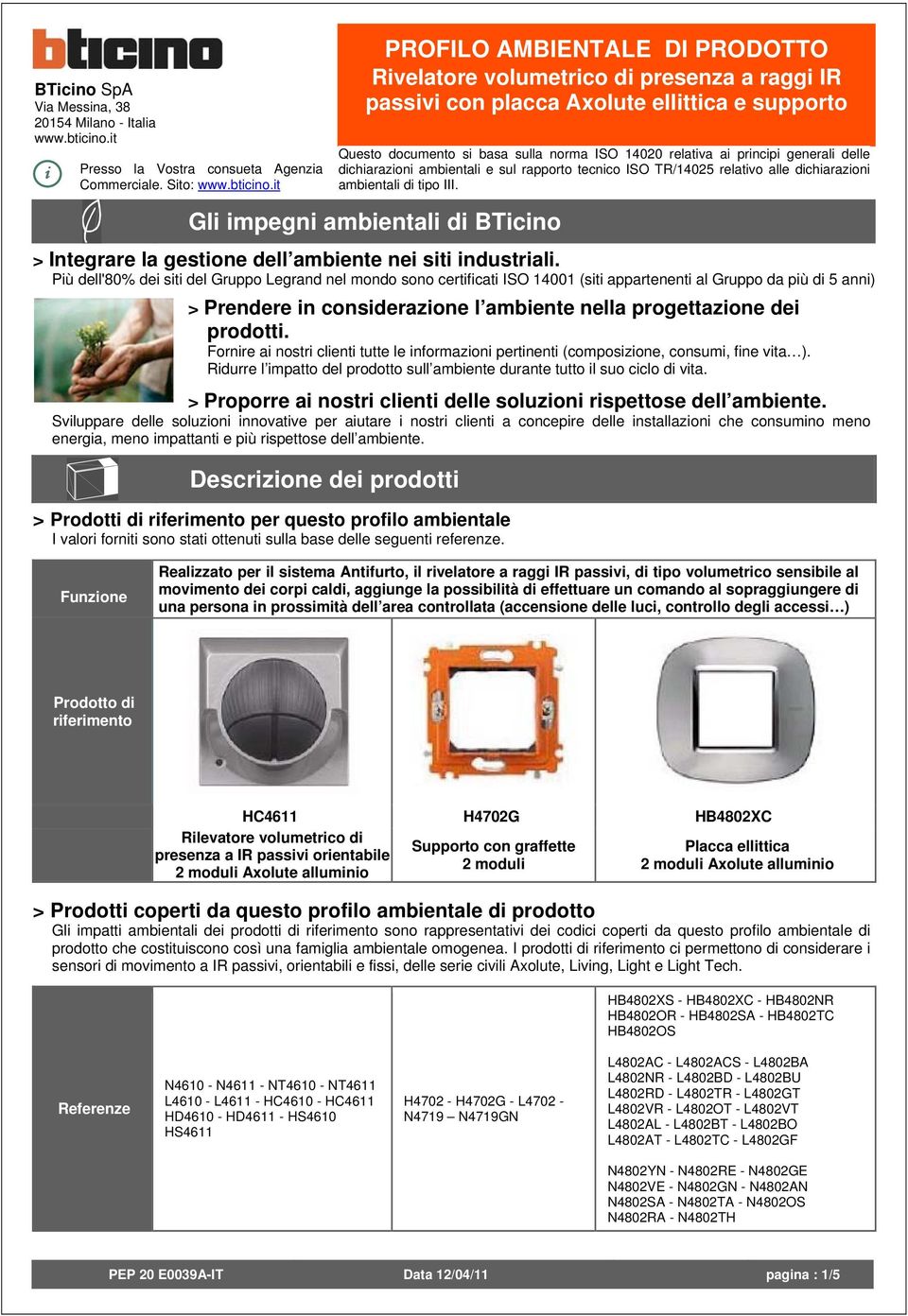 Fornire ai nostri clienti tutte le informazioni pertinenti (composizione, consumi, fine vita ). Ridurre l impatto del prodotto sull ambiente durante tutto il suo ciclo di vita.