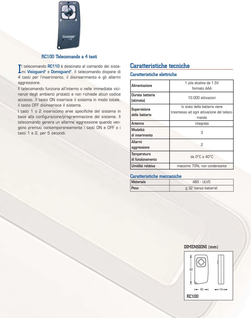 Il telecomando funziona all interno o nelle immediate vicinanze degli ambienti protetti e non richiede alcun codice accesso.