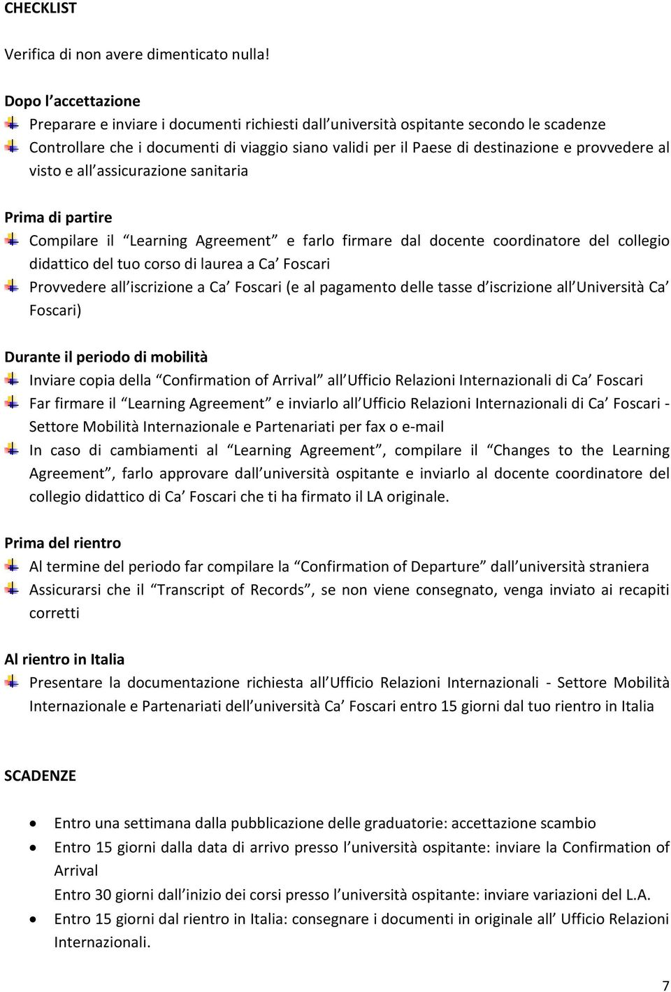 provvedere al visto e all assicurazione sanitaria Prima di partire Compilare il Learning Agreement e farlo firmare dal docente coordinatore del collegio didattico del tuo corso di laurea a Ca Foscari