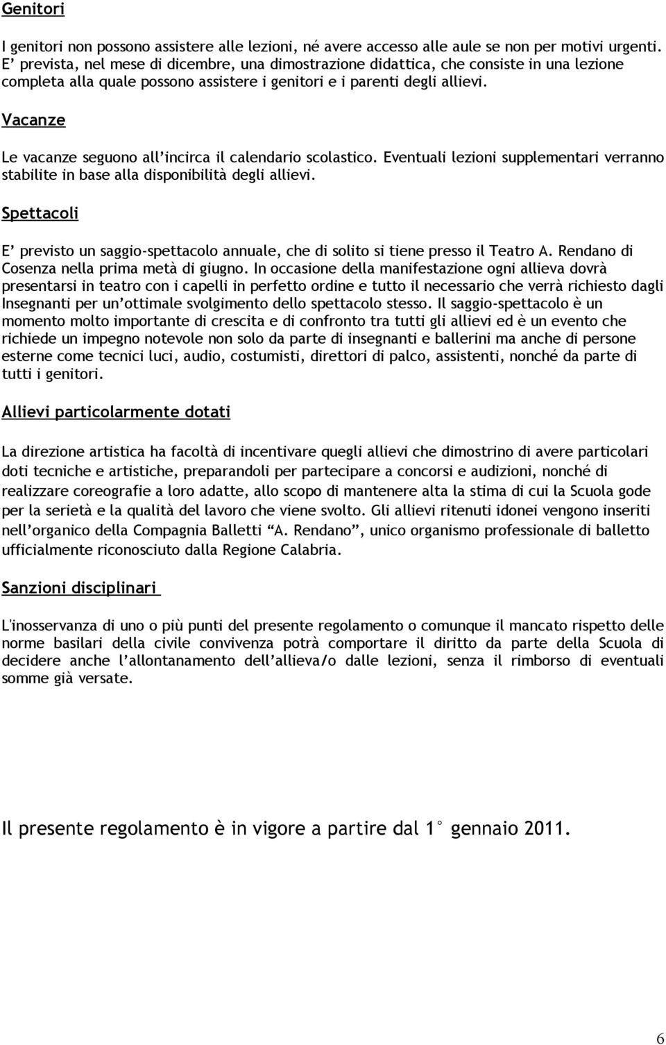 Vacanze Le vacanze seguono all incirca il calendario scolastico. Eventuali lezioni supplementari verranno stabilite in base alla disponibilità degli allievi.