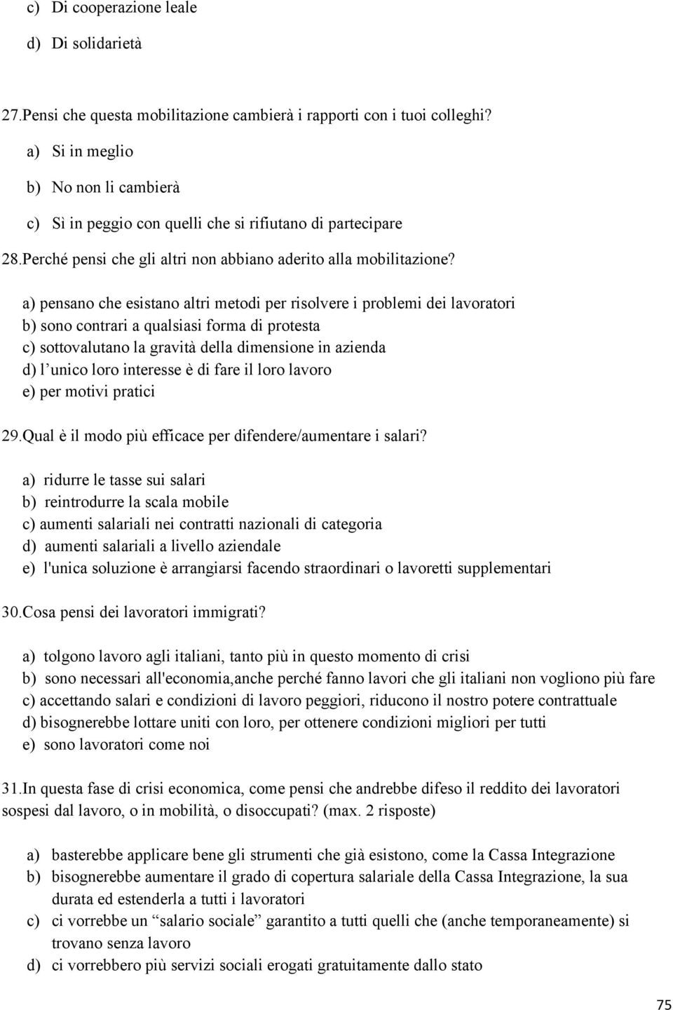 a) pensano che esistano altri metodi per risolvere i problemi dei lavoratori b) sono contrari a qualsiasi forma di protesta c) sottovalutano la gravità della dimensione in azienda d) l unico loro