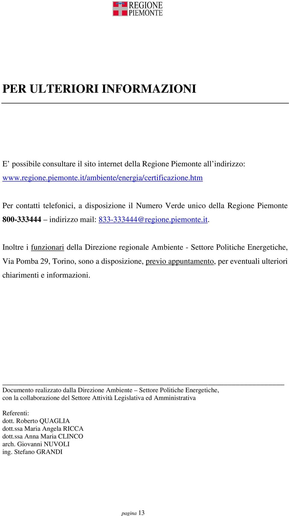 Inoltre i funzionari della Direzione regionale Ambiente - Settore Politiche Energetiche, Via Pomba 29, Torino, sono a disposizione, previo appuntamento, per eventuali ulteriori chiarimenti e