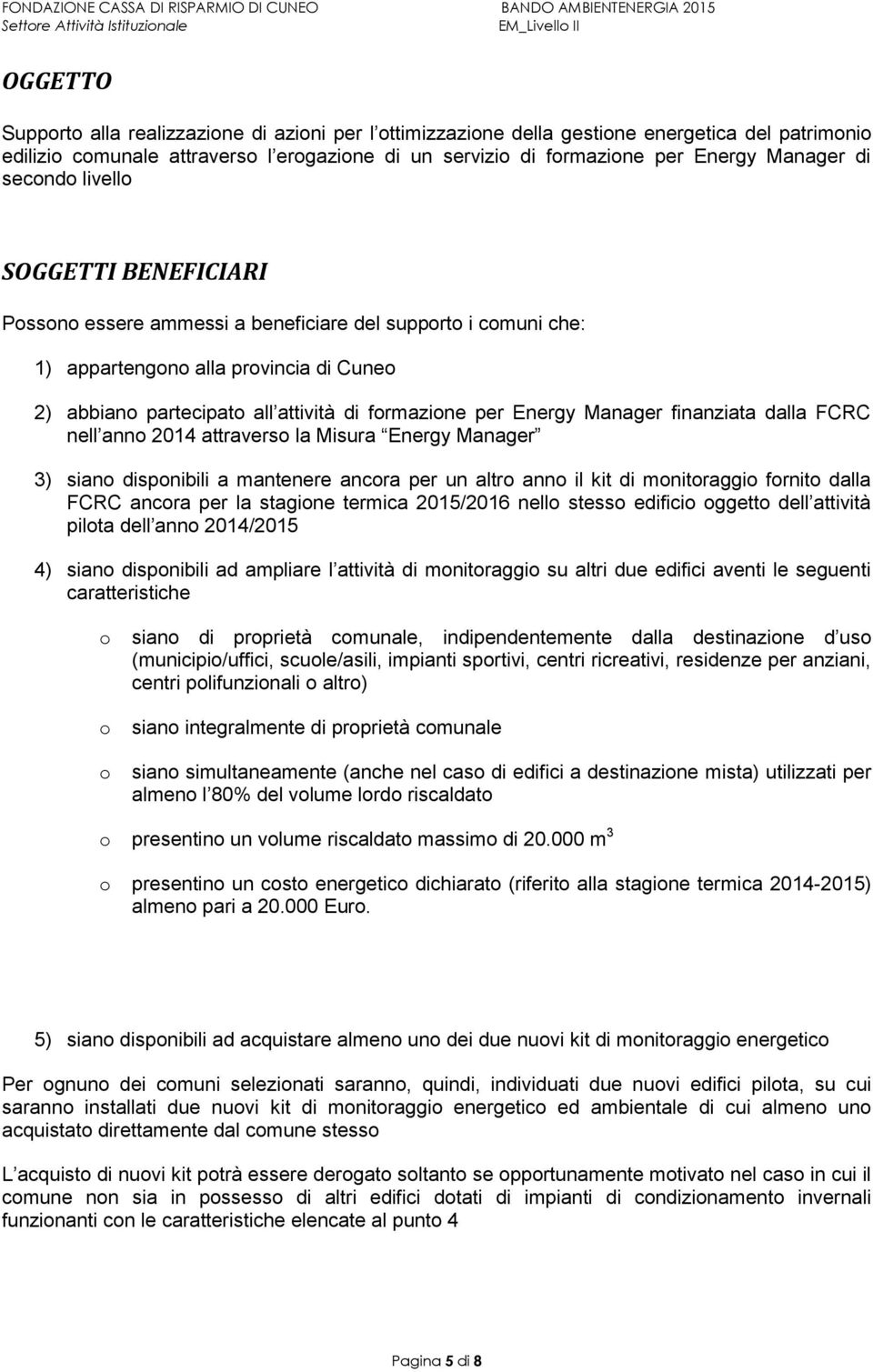 Energy Manager finanziata dalla FCRC nell anno 2014 attraverso la Misura Energy Manager 3) siano disponibili a mantenere ancora per un altro anno il kit di monitoraggio fornito dalla FCRC ancora per