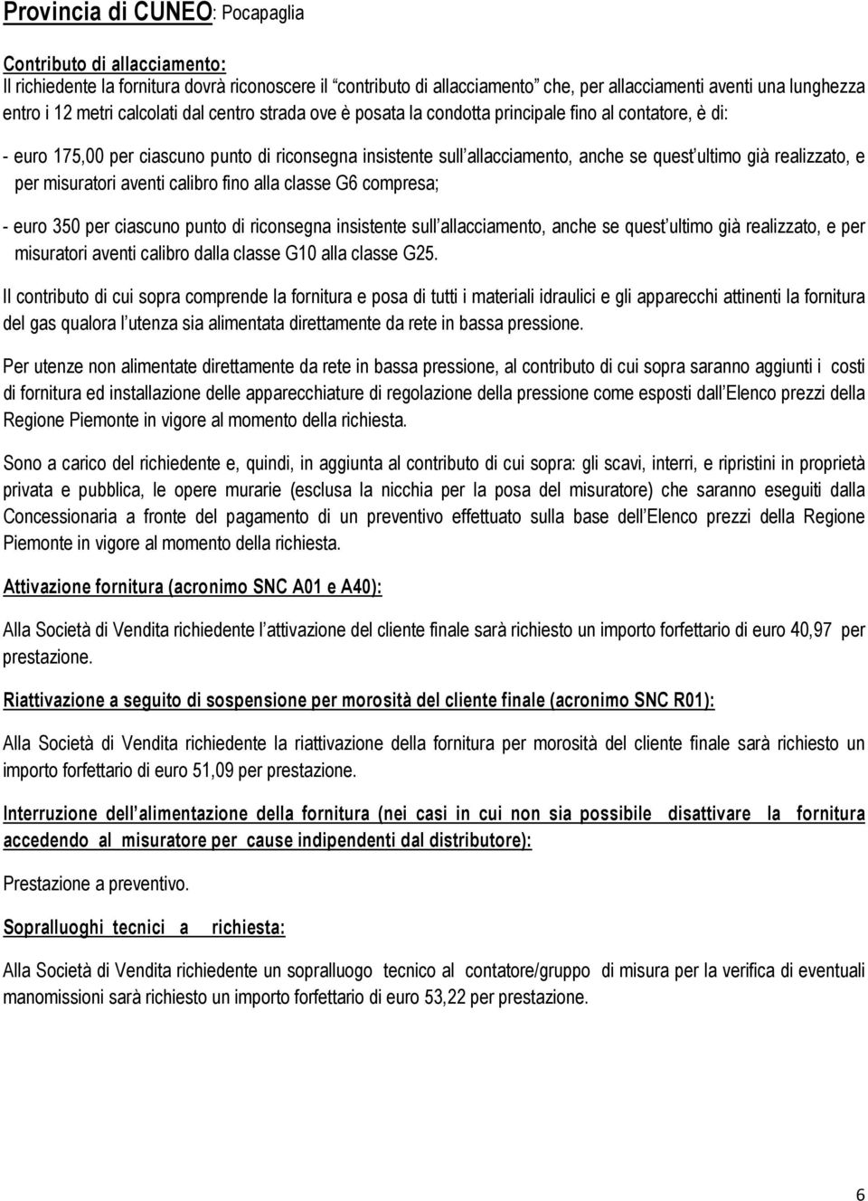 realizzato, e per misuratori aventi calibro fino alla classe G6 compresa; - euro 0 per ciascuno punto di riconsegna insistente sull allacciamento, anche se quest ultimo già realizzato, e per