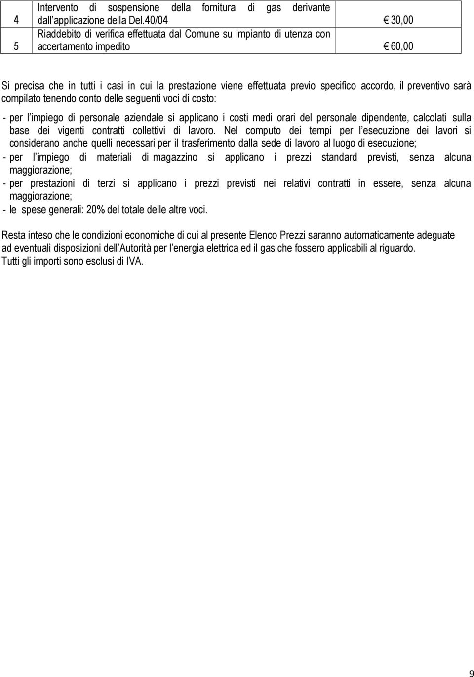 accordo, il preventivo sarà compilato tenendo conto delle seguenti voci di costo: - per l impiego di personale aziendale si applicano i costi medi orari del personale dipendente, calcolati sulla base