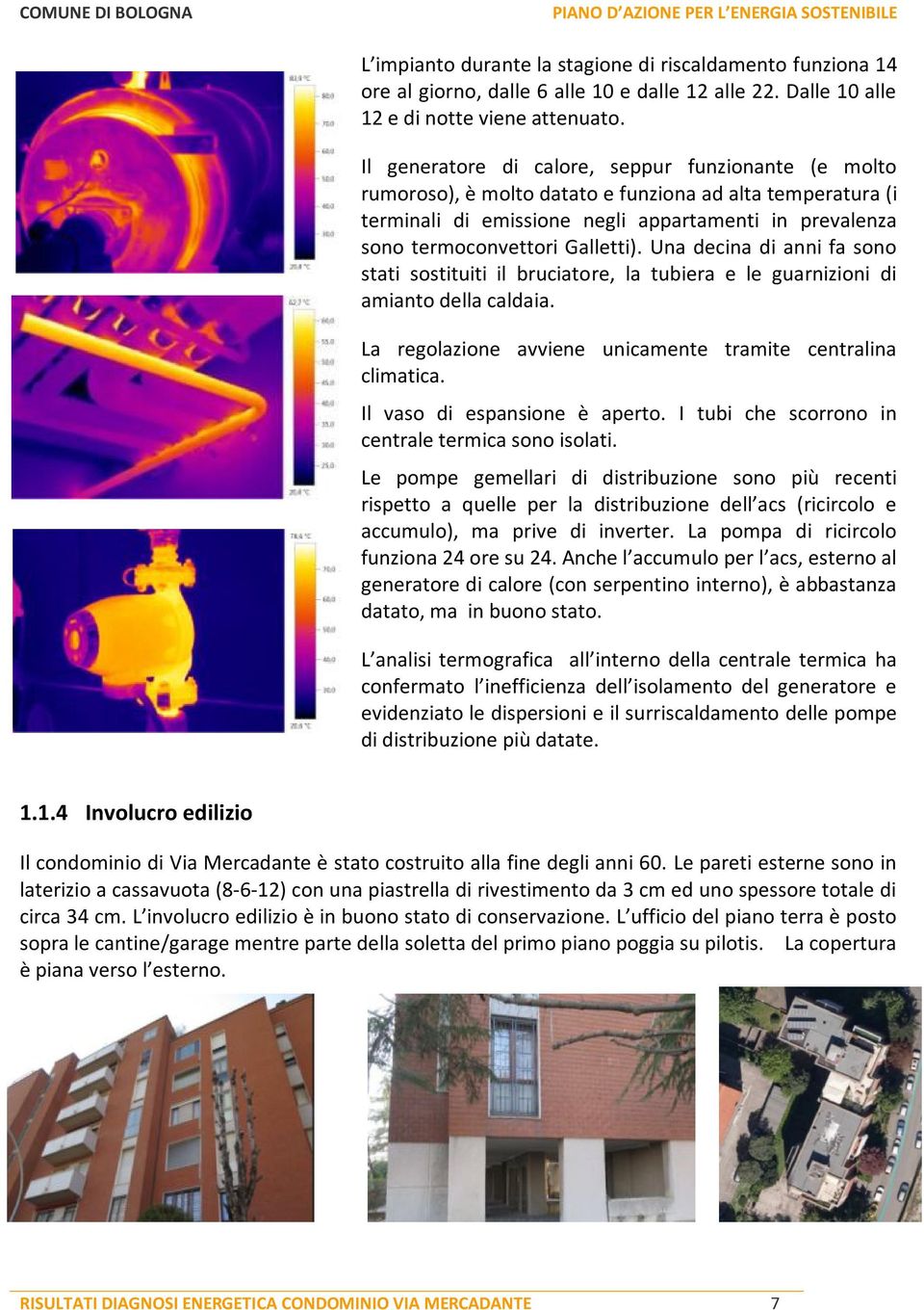 Una decina di anni fa sono stati sostituiti il bruciatore, la tubiera e le guarnizioni di amianto della caldaia. La regolazione avviene unicamente tramite centralina climatica.