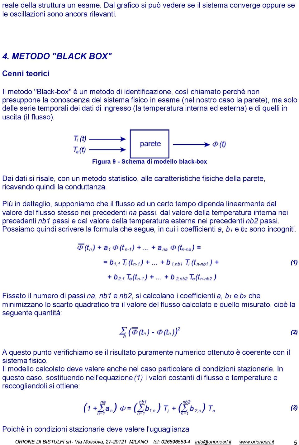 solo delle serie temporali dei dati di ingresso (la temperatura interna ed esterna) e di quelli in uscita (il flusso).