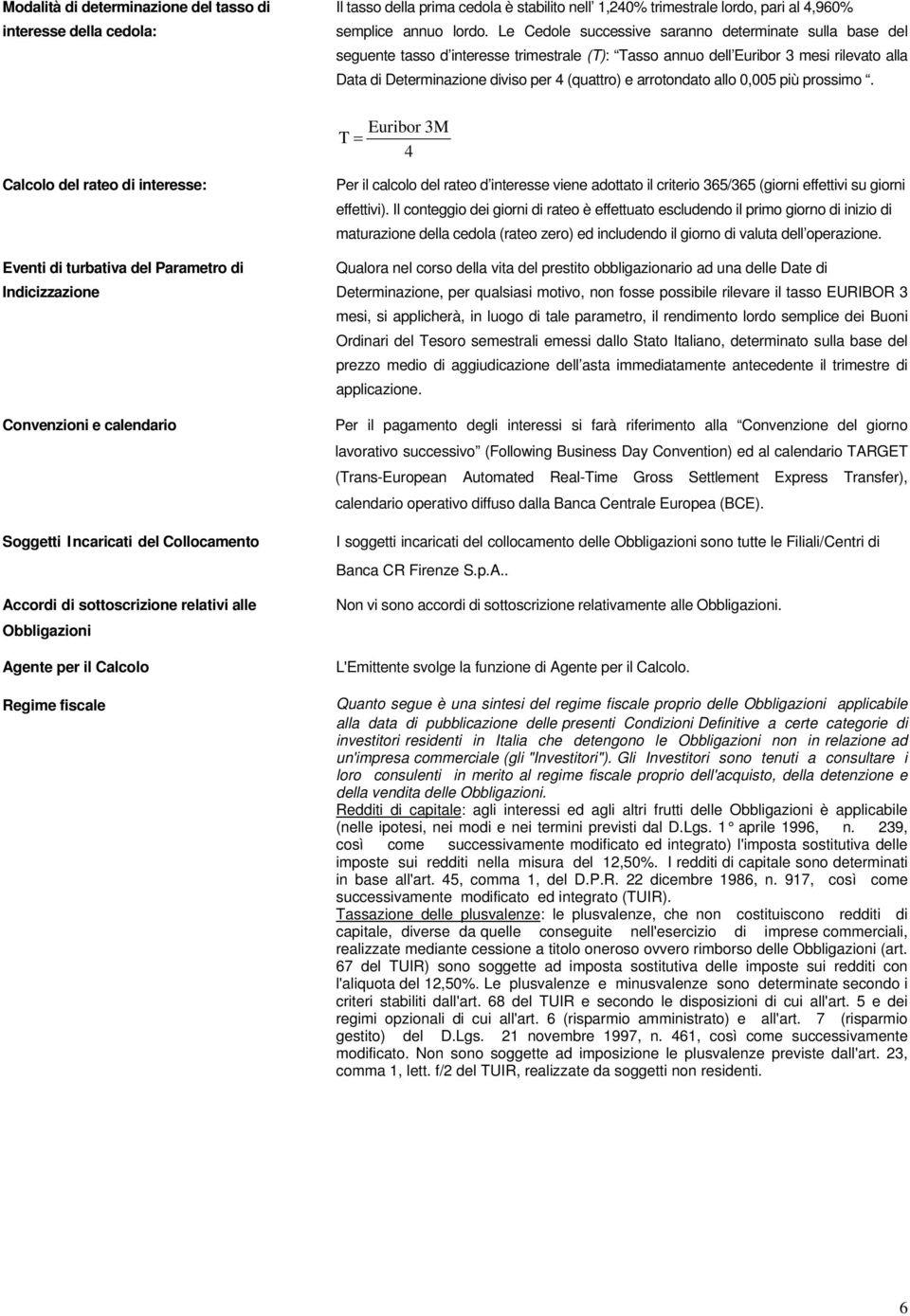 arrotondato allo 0,005 più prossimo. Euribor 3M T = 4 Calcolo del rateo di interesse: Per il calcolo del rateo d interesse viene adottato il criterio 365/365 (giorni effettivi su giorni effettivi).