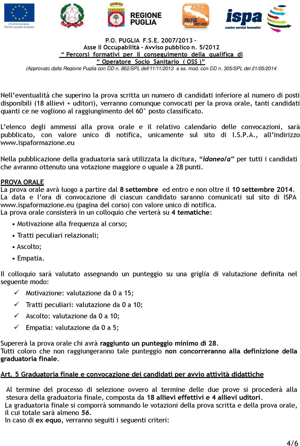 L elenco degli ammessi alla prova orale e il relativo calendario delle convocazioni, sarà pubblicato, con valore unico di notifica, unicamente sul sito di I.S.P.A., all indirizzo www.ispaformazione.