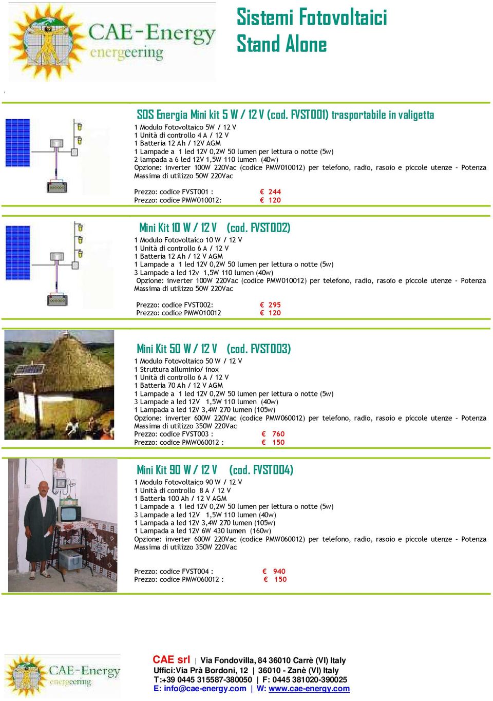 6 led 12V 15W 110 lumen (40w) Opzione: inverter 100W 220Vac (codice PMW010012) per telefono radio rasoio e piccole utenze Potenza Massima di utilizzo 50W 220Vac Prezzo: codice FVST001 : 244 Prezzo: