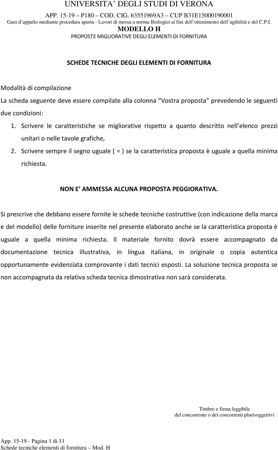 Scrivere sempre il segno uguale ( = ) se la caratteristica proposta è uguale a quella minima richiesta. NON E AMMESSA ALCUNA PROPOSTA PEGGIORATIVA.