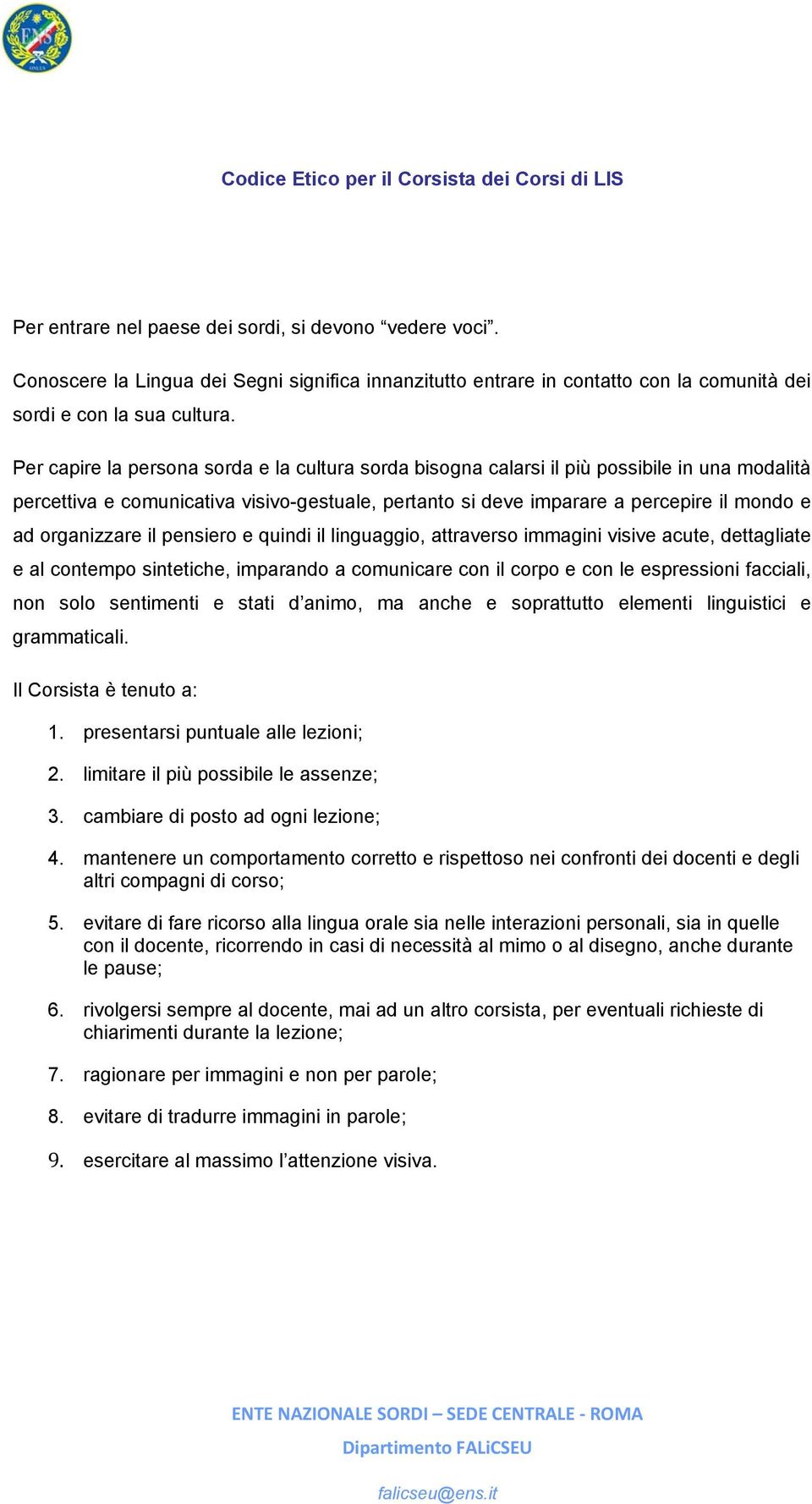 Per capire la persna srda e la cultura srda bisgna calarsi il più pssibile in una mdalità percettiva e cmunicativa visiv-gestuale, pertant si deve imparare a percepire il mnd e ad rganizzare il