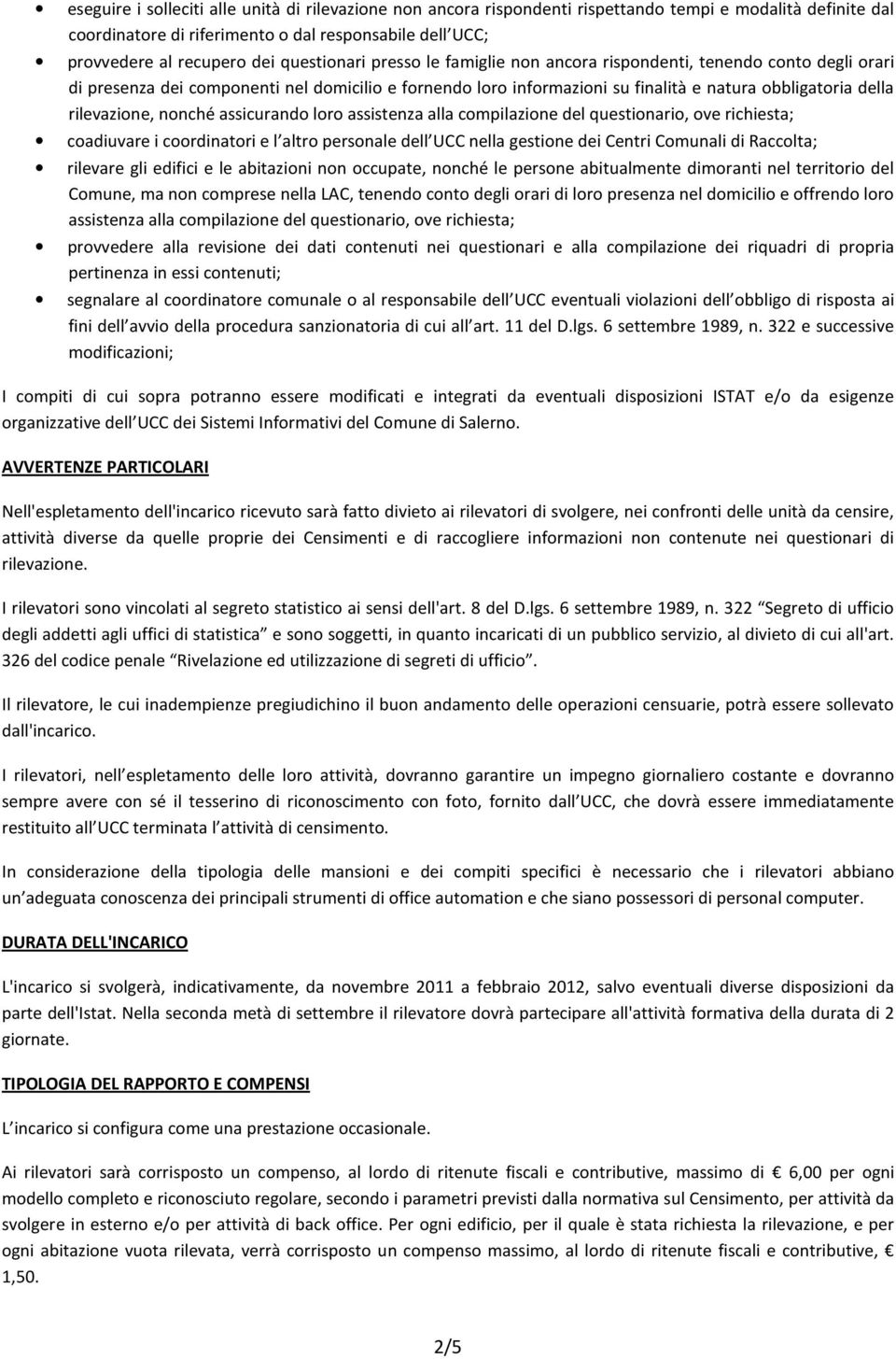 rilevazione, nonché assicurando loro assistenza alla compilazione del questionario, ove richiesta; coadiuvare i coordinatori e l altro personale dell UCC nella gestione dei Centri Comunali di