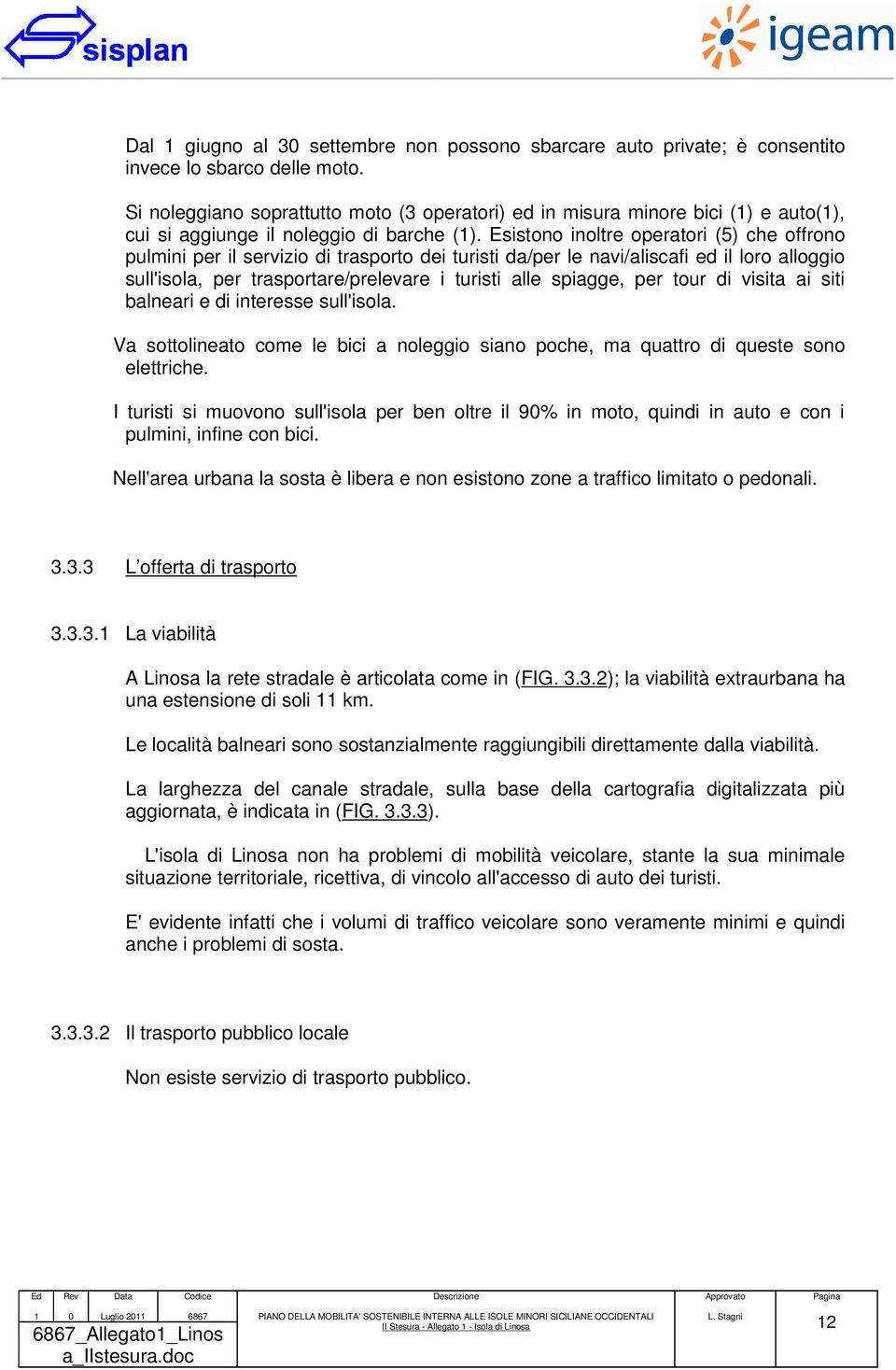 Esistono inoltre operatori (5) che offrono pulmini per il servizio di trasporto dei turisti da/per le navi/aliscafi ed il loro alloggio sull'isola, per trasportare/prelevare i turisti alle spiagge,