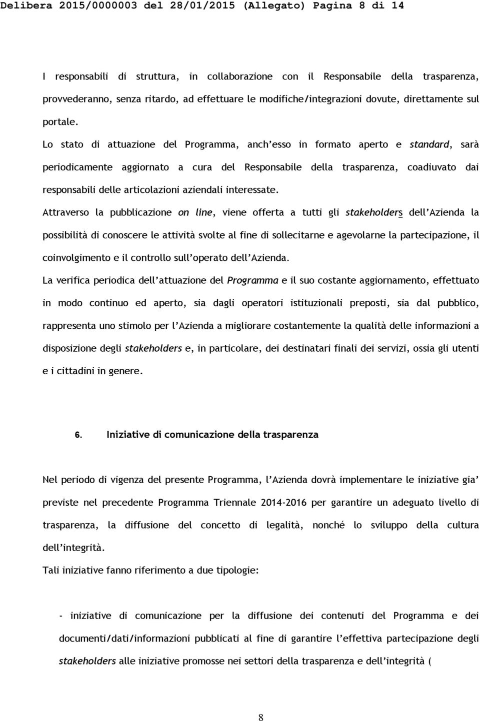 Lo stato di attuazione del Programma, anch esso in formato aperto e standard, sarà periodicamente aggiornato a cura del Responsabile della trasparenza, coadiuvato dai responsabili delle articolazioni