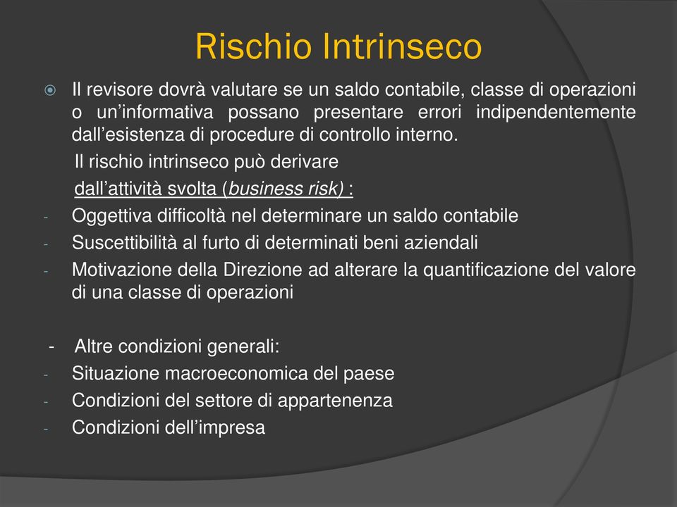 Il rischio intrinseco può derivare dall attività svolta (business risk) : - Oggettiva difficoltà nel determinare un saldo contabile - Suscettibilità al