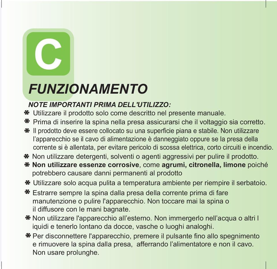 Non utilizzare l apparecchio se il cavo di alimentazione è danneggiato oppure se la presa della corrente si è allentata, per evitare pericolo di scossa elettrica, corto circuiti e incendio.