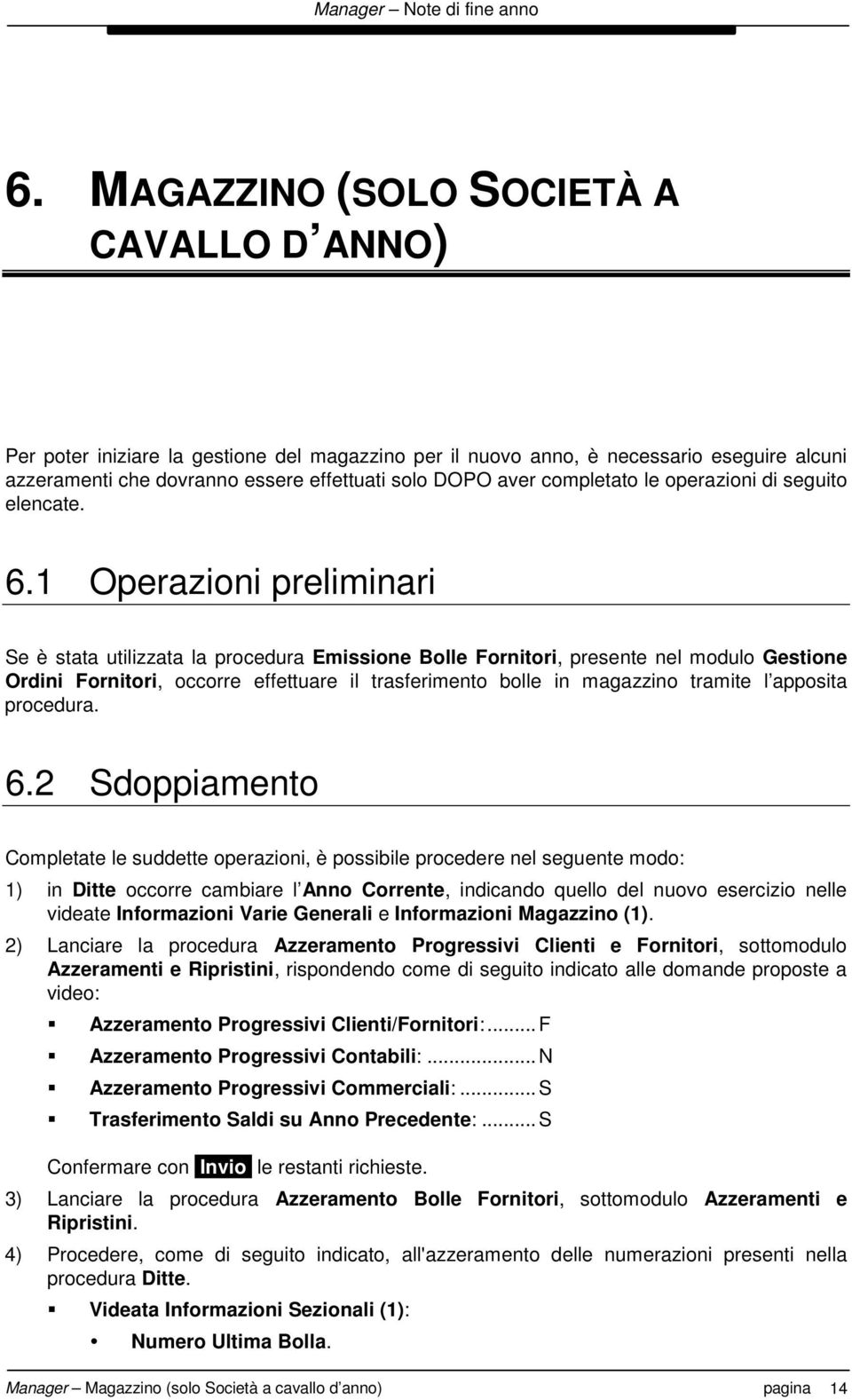 1 Operazioni preliminari Se è stata utilizzata la procedura Emissione Bolle Fornitori, presente nel modulo Gestione Ordini Fornitori, occorre effettuare il trasferimento bolle in magazzino tramite l