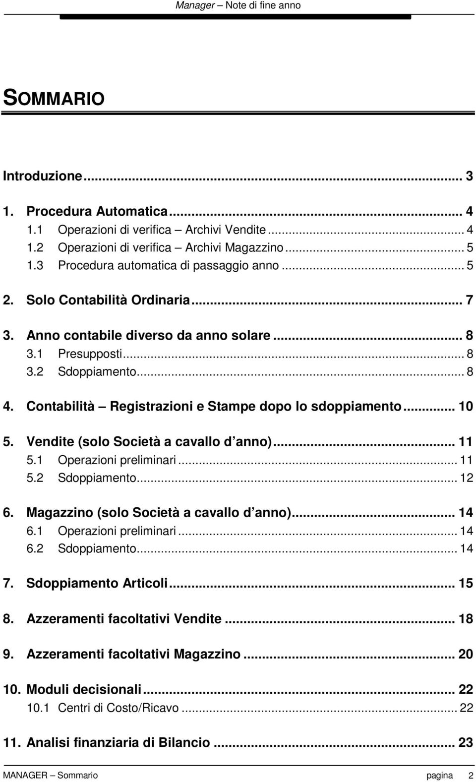 Vendite (solo Società a cavallo d anno)... 11 5.1 Operazioni preliminari... 11 5.2 Sdoppiamento... 12 6. Magazzino (solo Società a cavallo d anno)... 14 6.1 Operazioni preliminari... 14 6.2 Sdoppiamento... 14 7.