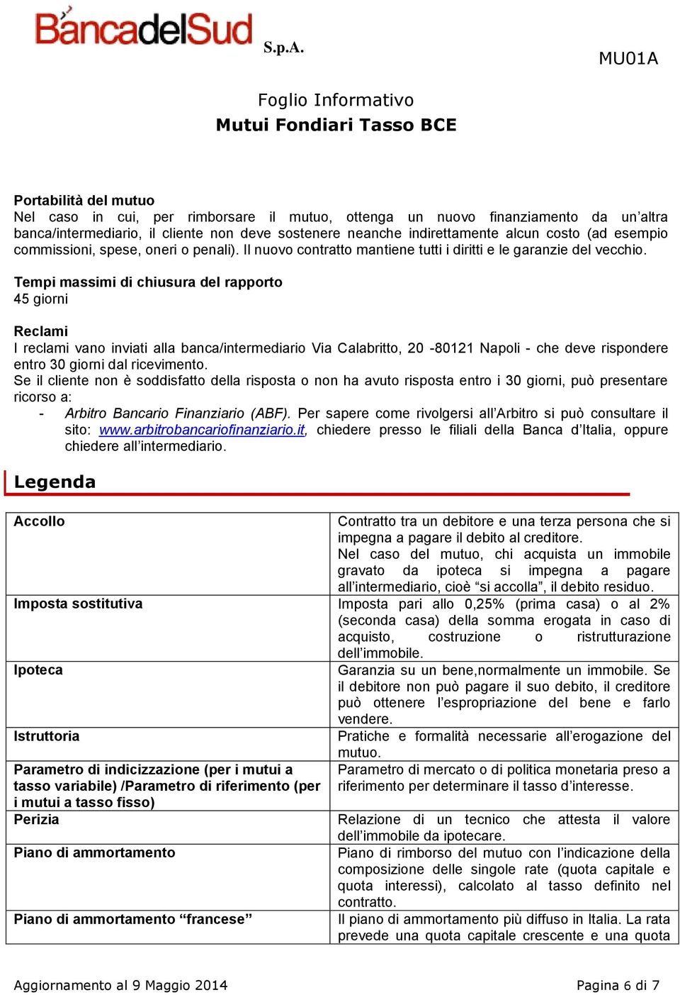 Tempi massimi di chiusura del rapporto 45 giorni Reclami I reclami vano inviati alla banca/intermediario Via Calabritto, 20-80121 Napoli - che deve rispondere entro 30 giorni dal ricevimento.