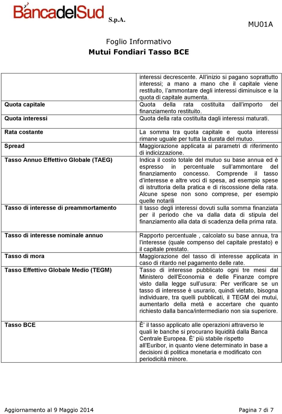 Rata costante La somma tra quota capitale e quota interessi rimane uguale per tutta la durata del mutuo. Spread Maggiorazione applicata ai parametri di riferimento di indicizzazione.